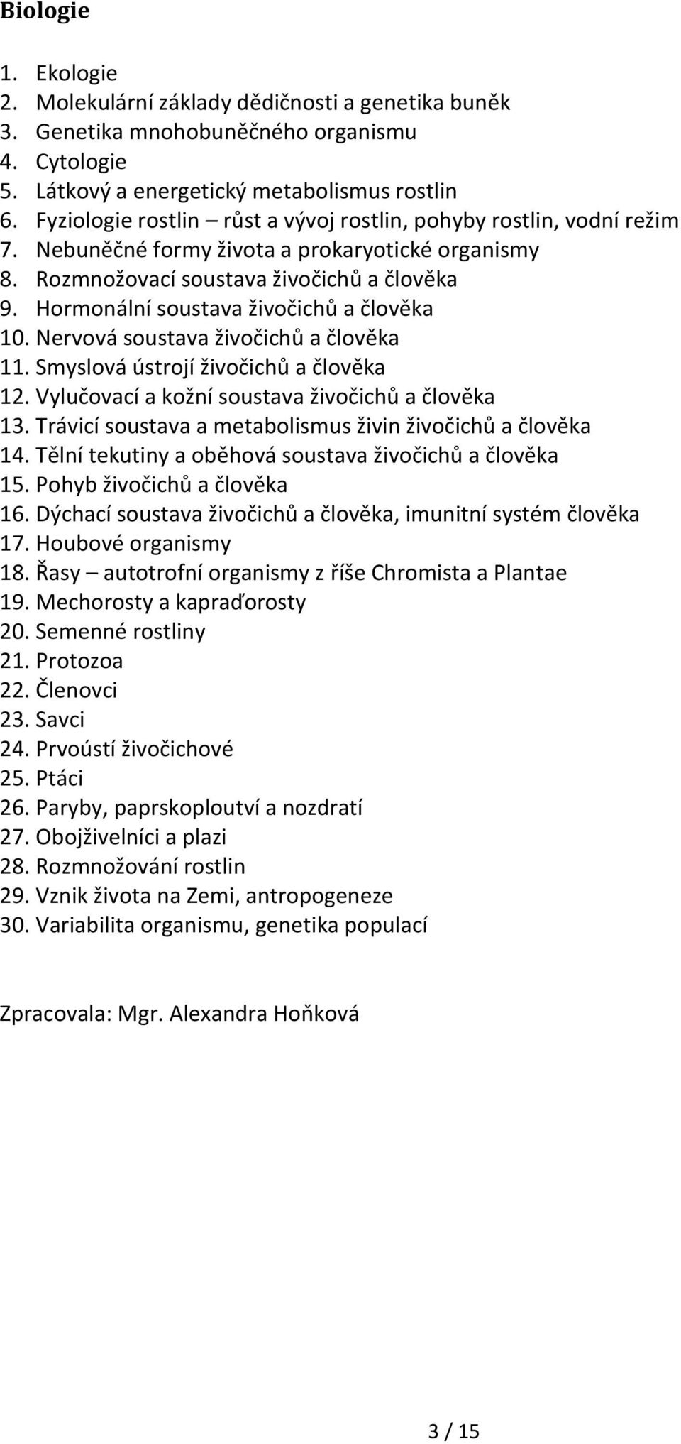 Hormonální soustava živočichů a člověka 10. Nervová soustava živočichů a člověka 11. Smyslová ústrojí živočichů a člověka 12. Vylučovací a kožní soustava živočichů a člověka 13.