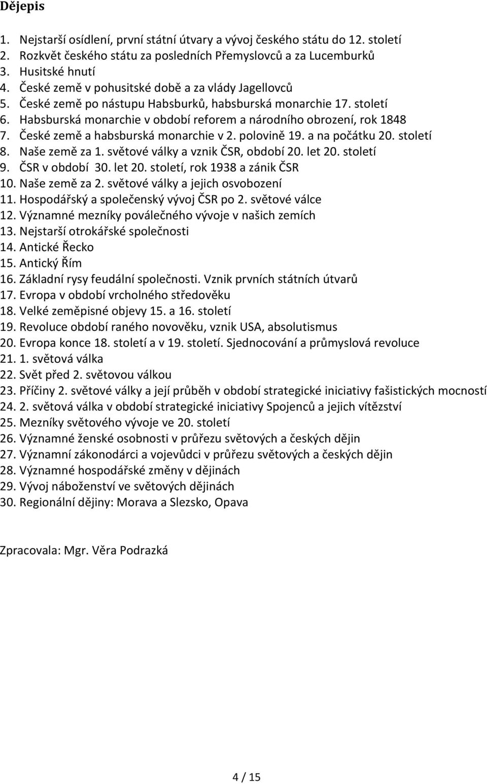 České země a habsburská monarchie v 2. polovině 19. a na počátku 20. století 8. Naše země za 1. světové války a vznik ČSR, období 20. let 20. století 9. ČSR v období 30. let 20. století, rok 1938 a zánik ČSR 10.