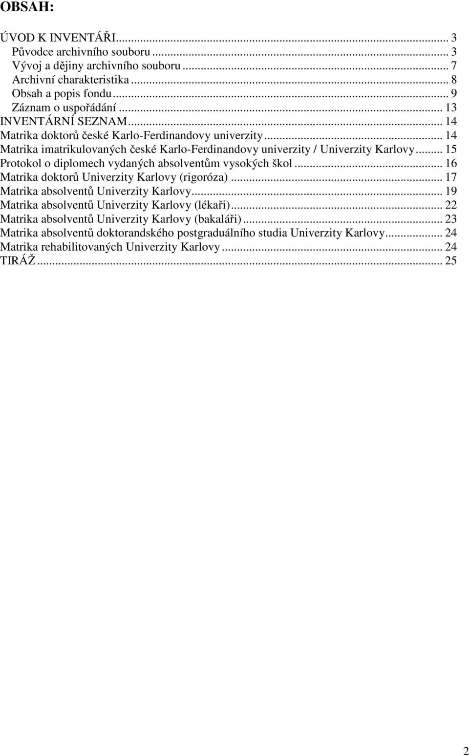 .. 15 Protokol o diplomech vydaných absolventům vysokých škol... 16 Matrika doktorů Univerzity Karlovy (rigoróza)... 17 Matrika absolventů Univerzity Karlovy.