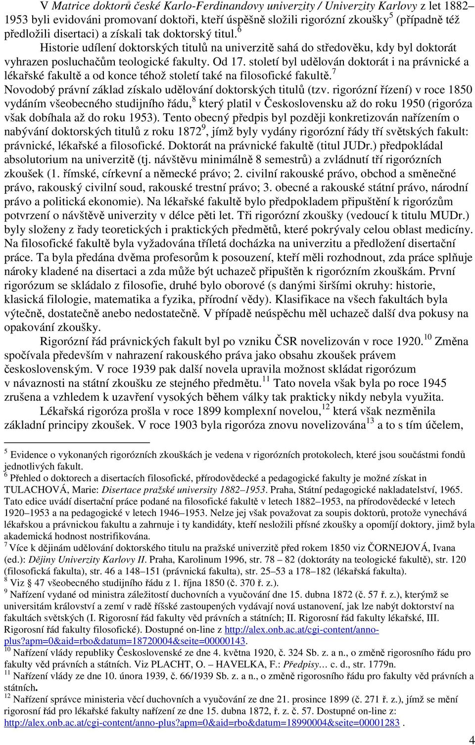 století byl udělován doktorát i na právnické a lékařské fakultě a od konce téhož století také na filosofické fakultě. 7 Novodobý právní základ získalo udělování doktorských titulů (tzv.