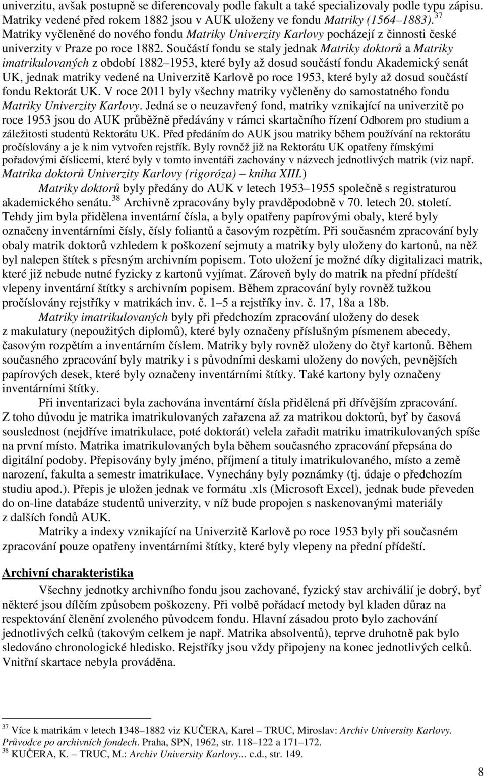 Součástí fondu se staly jednak Matriky doktorů a Matriky imatrikulovaných z období 1882 1953, které byly až dosud součástí fondu Akademický senát UK, jednak matriky vedené na Univerzitě Karlově po