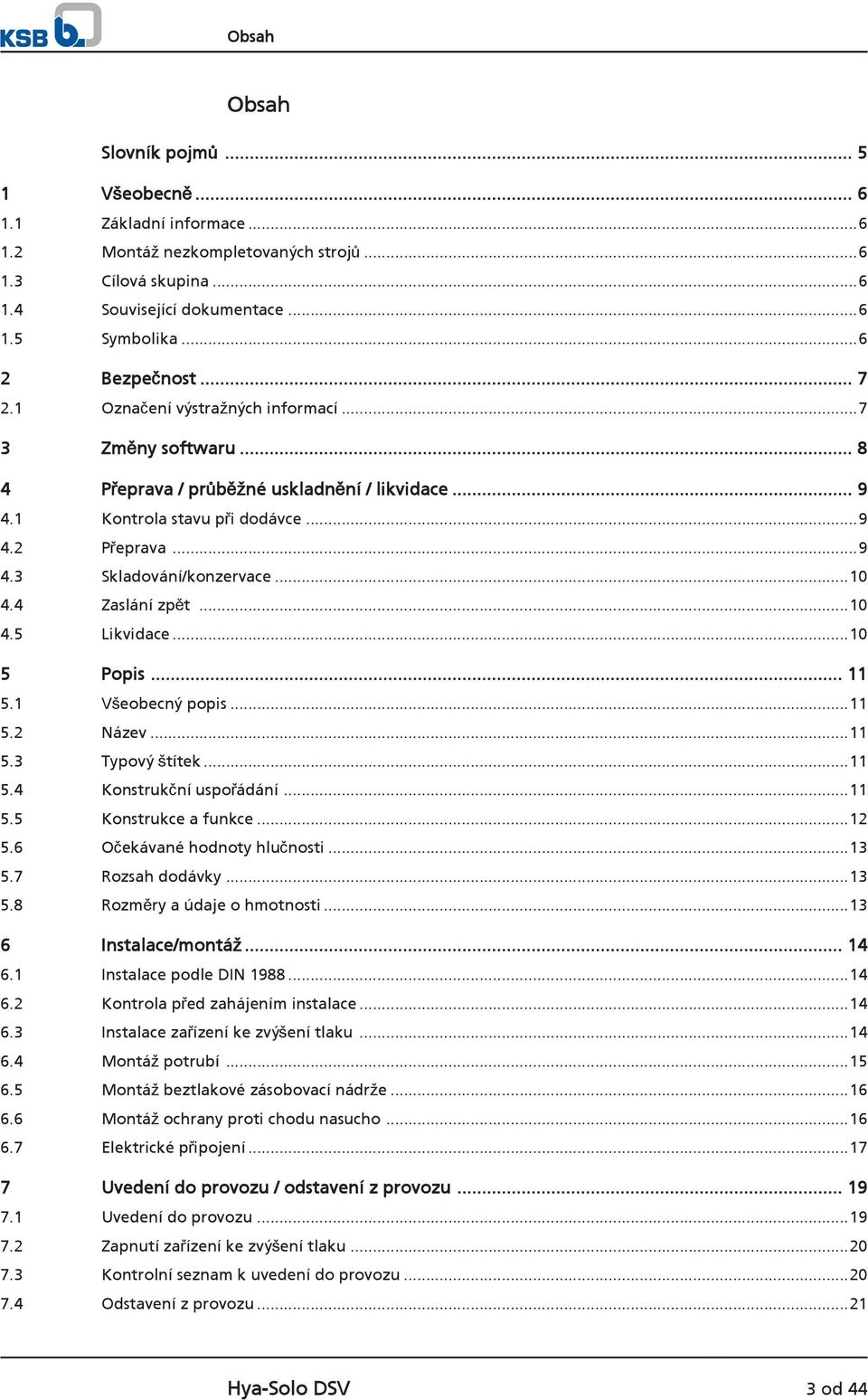 4 Zaslání zpět...10 4.5 Likvidace...10 5 Popis... 11 5.1 Všeobecný popis...11 5.2 Název...11 5.3 Typový štítek...11 5.4 Konstrukční uspořádání...11 5.5 Konstrukce a funkce...12 5.