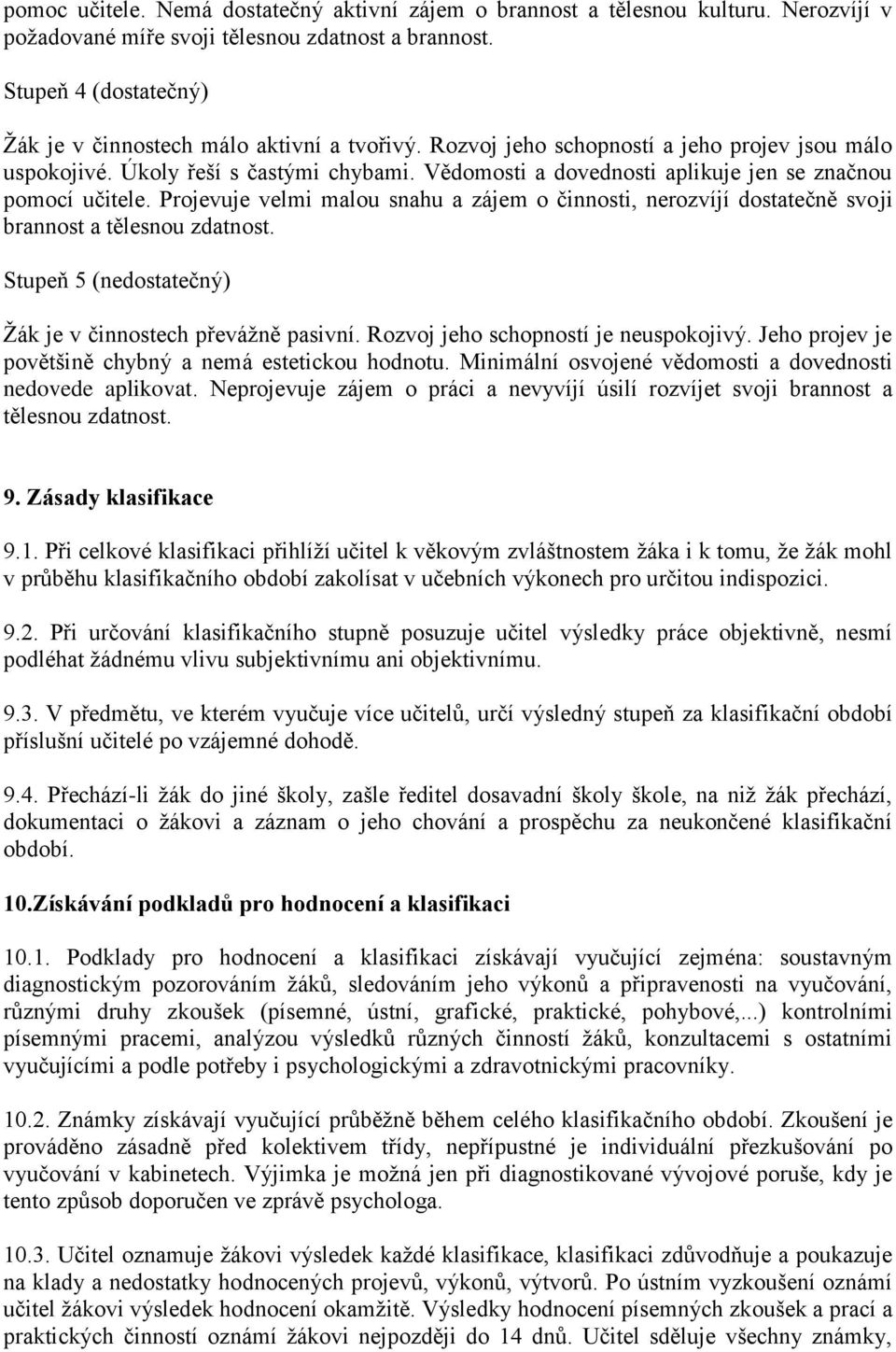 Vědomosti a dovednosti aplikuje jen se značnou pomocí učitele. Projevuje velmi malou snahu a zájem o činnosti, nerozvíjí dostatečně svoji brannost a tělesnou zdatnost.