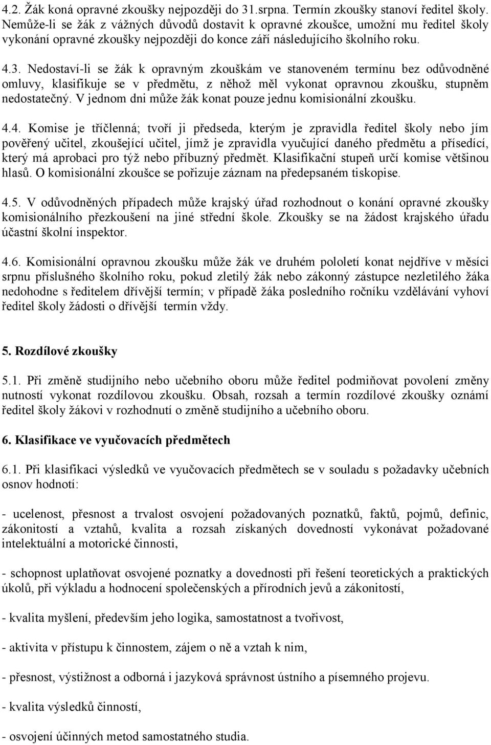 Nedostaví-li se žák k opravným zkouškám ve stanoveném termínu bez odůvodněné omluvy, klasifikuje se v předmětu, z něhož měl vykonat opravnou zkoušku, stupněm nedostatečný.