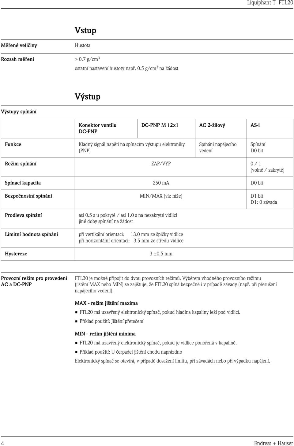 5 g/cm 3 na žádost Výstupy spínání Výstup Konektor ventilu DC-PNP DC-PNP M 12x1 AC 2-žilový AS-i Funkce Kladný signál napětí na spínacím výstupu elektroniky (PNP) Spínání napájecího vedení Spínání D0