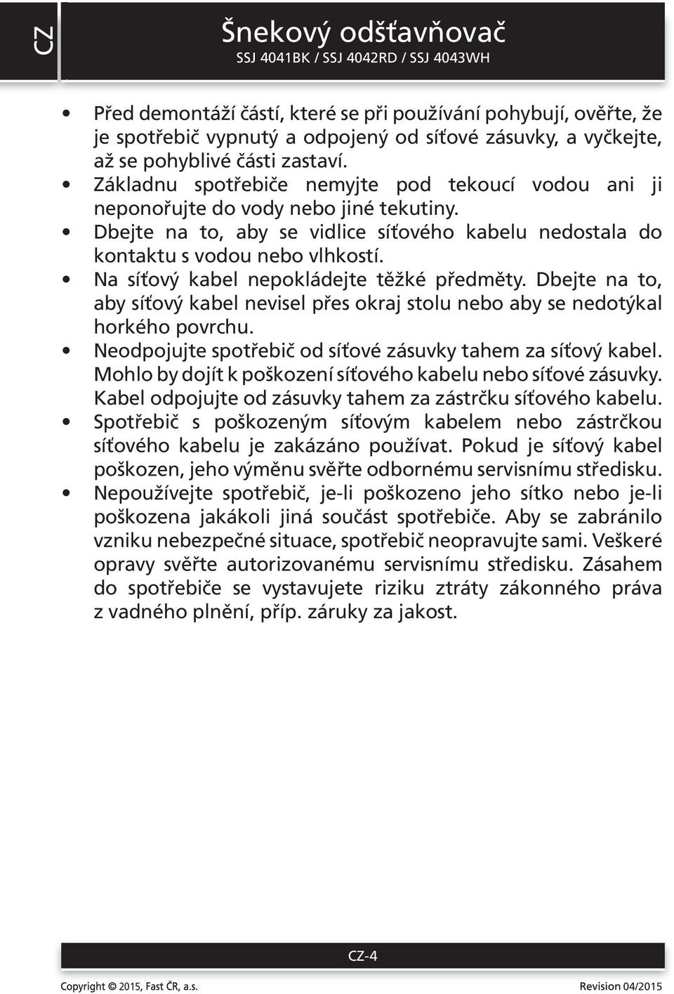 Na síťový kabel nepokládejte těžké předměty. Dbejte na to, aby síťový kabel nevisel přes okraj stolu nebo aby se nedotýkal horkého povrchu.