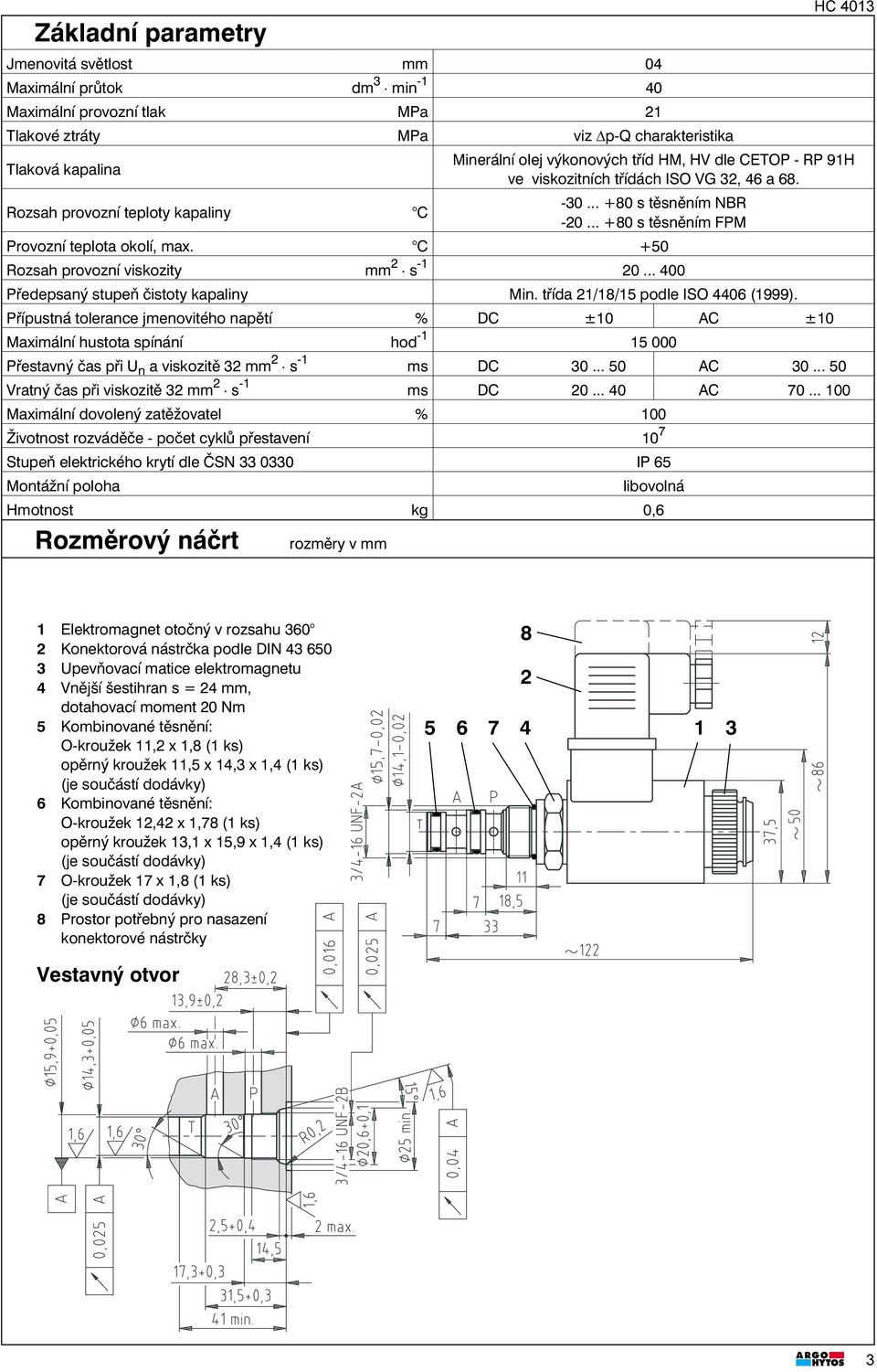 C +50 Rozsah provozní viskozity mm 2 s -1 20... 400 Předepsaný stupeň čistoty kapaliny Min. třída 21/18/15podle ISO 4406 (1999).