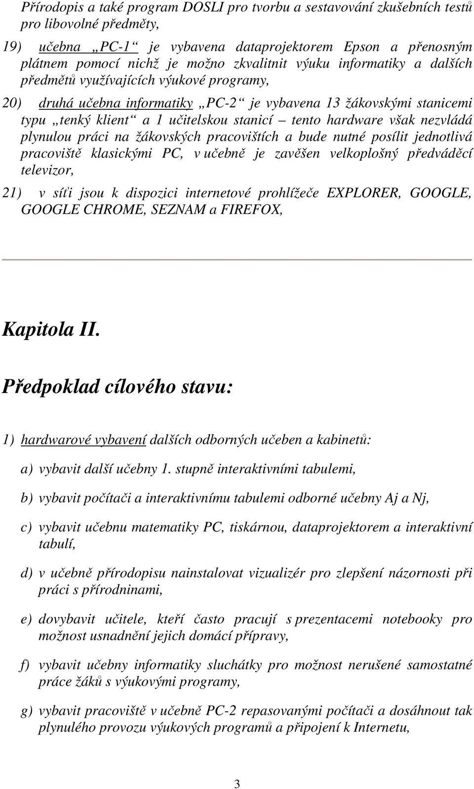 hardware však nezvládá plynulou práci na žákovských pracovištích a bude nutné posílit jednotlivá pracoviště klasickými PC, v učebně je zavěšen velkoplošný předváděcí televizor, 21) v síťi jsou k