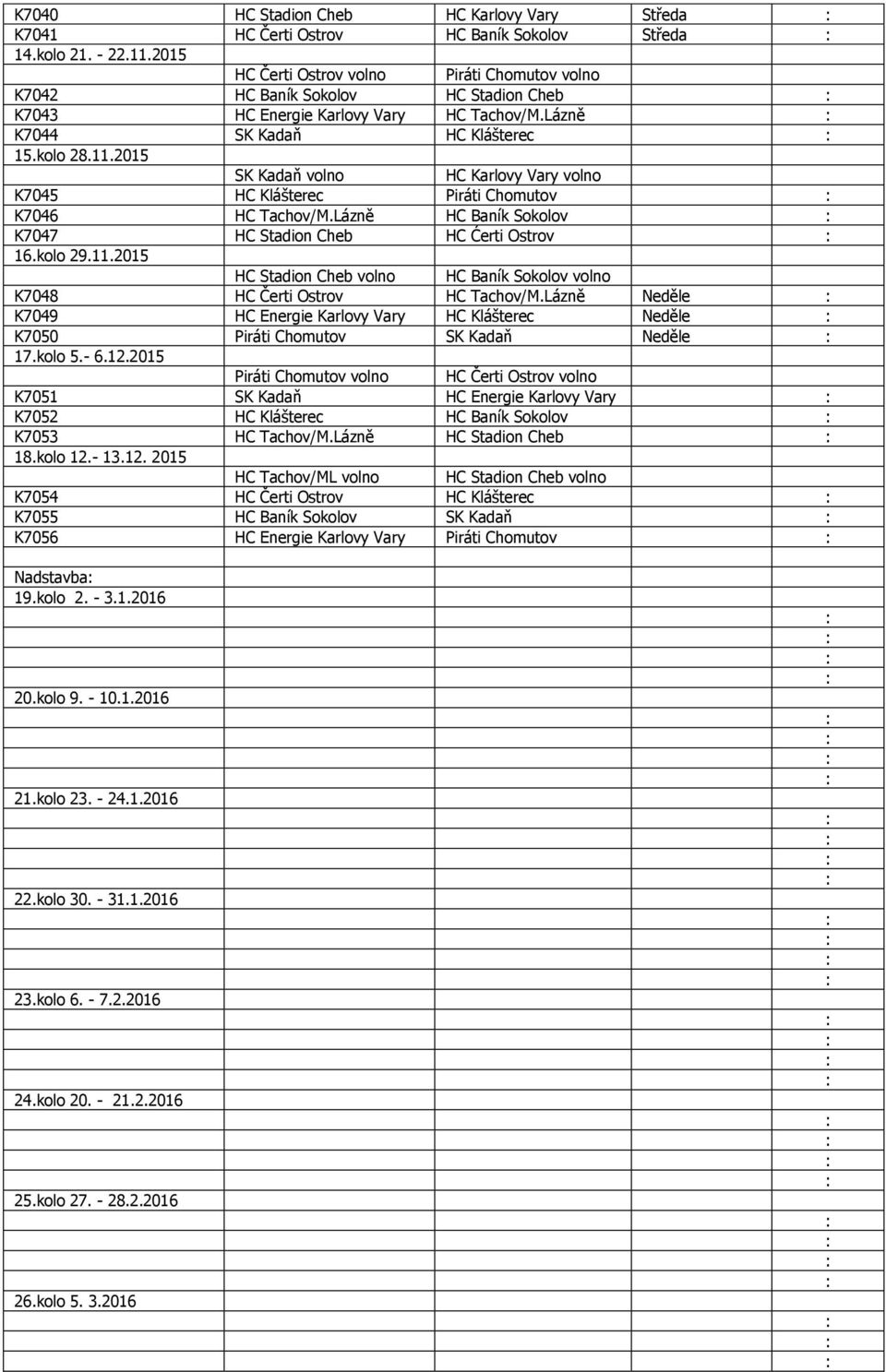 2015 SK Kadaň volno HC Karlovy Vary volno K7045 HC Klášterec Piráti Chomutov K7046 HC Tachov/M.Lázně HC Baník Sokolov K7047 HC Stadion Cheb HC Ćerti Ostrov 16.kolo 29.11.