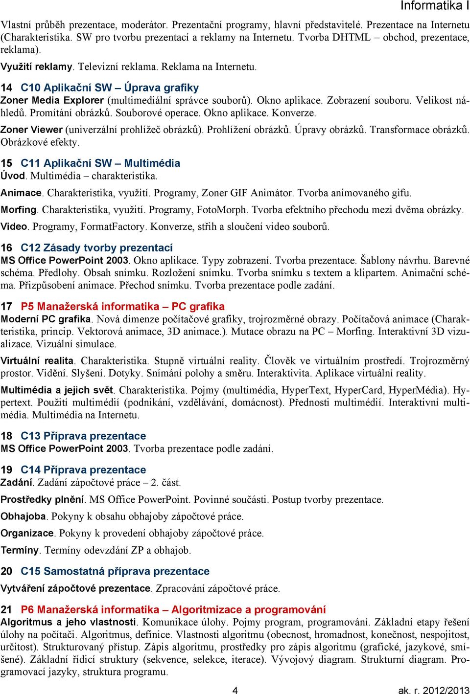 Okno aplikace. Zobrazení souboru. Velikost náhledů. Promítání obrázků. Souborové operace. Okno aplikace. Konverze. Zoner Viewer (univerzální prohlížeč obrázků). Prohlížení obrázků. Úpravy obrázků.