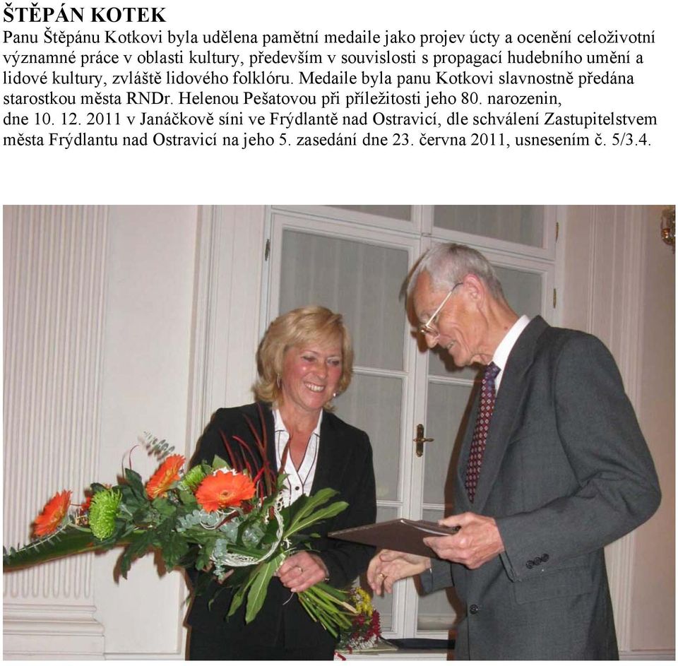 Medaile byla panu Kotkovi slavnostně předána starostkou města RNDr. Helenou Pešatovou při příležitosti jeho 80. narozenin, dne 10. 12.