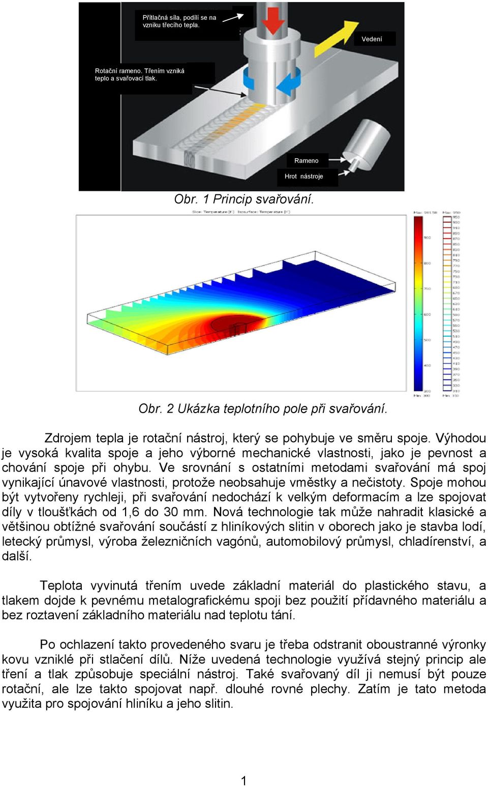 Ve srovnání s ostatními metodami svařování má spoj vynikající únavové vlastnosti, protože neobsahuje vměstky a nečistoty.