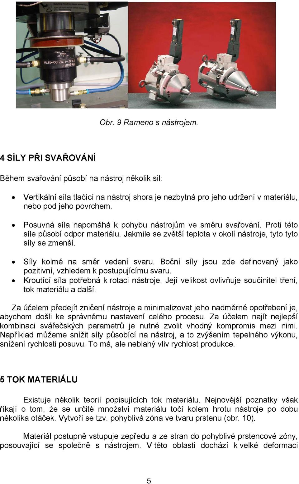 Posuvná síla napomáhá k pohybu nástrojům ve směru svařování. Proti této síle působí odpor materiálu. Jakmile se zvětší teplota v okolí nástroje, tyto tyto síly se zmenší.