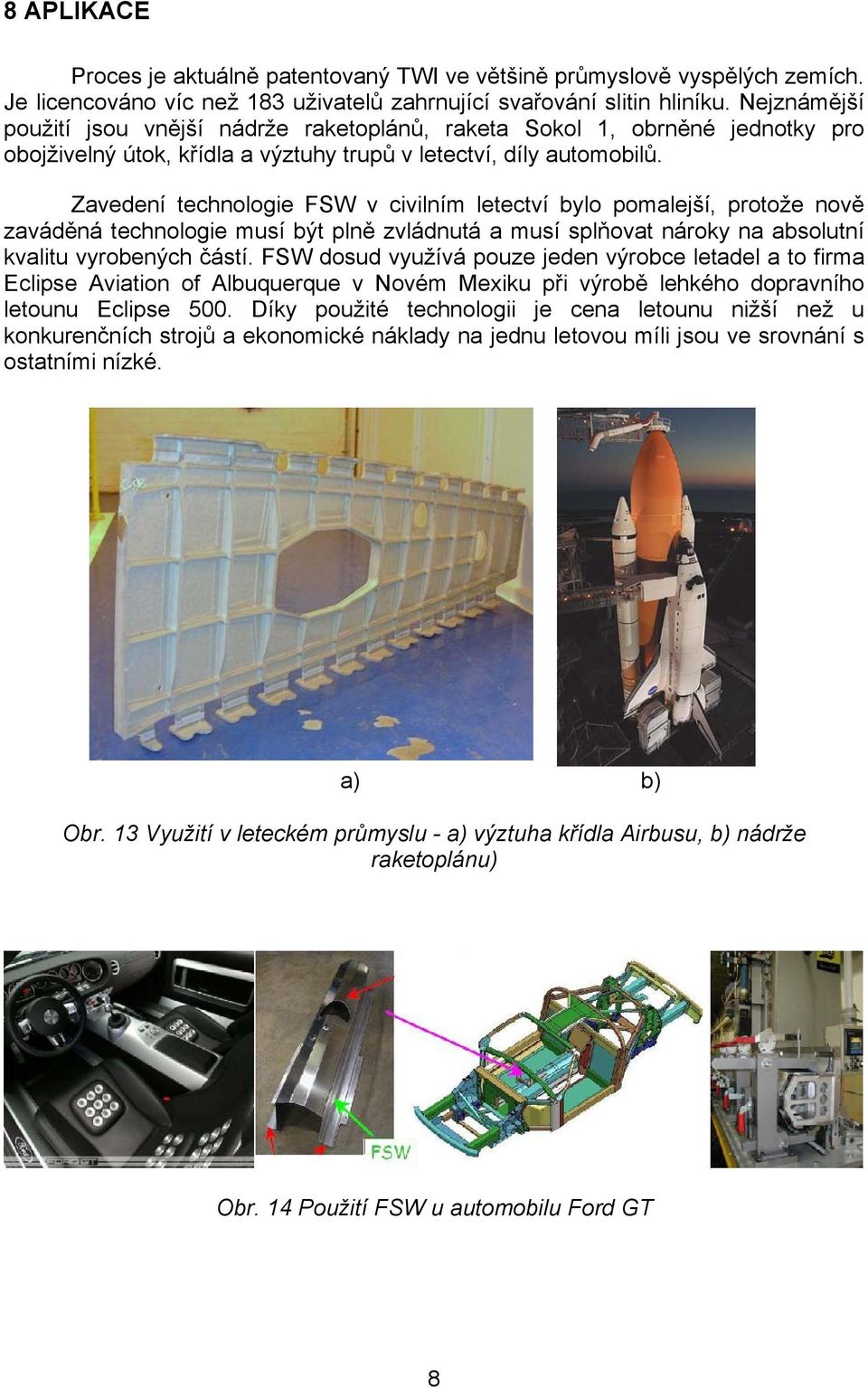 Zavedení technologie FSW v civilním letectví bylo pomalejší, protože nově zaváděná technologie musí být plně zvládnutá a musí splňovat nároky na absolutní kvalitu vyrobených částí.