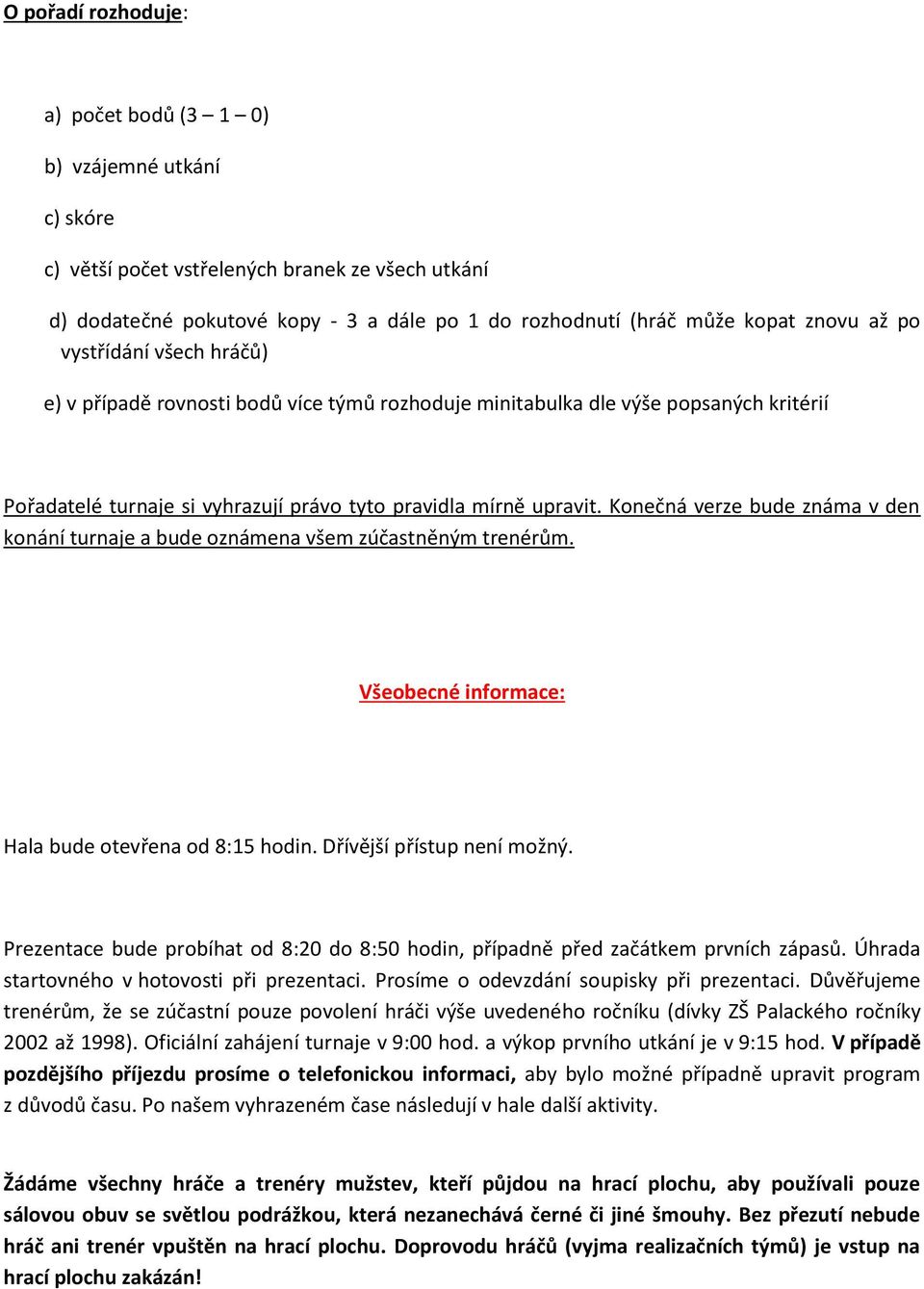 Konečná verze bude známa v den konání turnaje a bude oznámena všem zúčastněným trenérům. Všeobecné informace: Hala bude otevřena od 8:15 hodin. Dřívější přístup není možný.