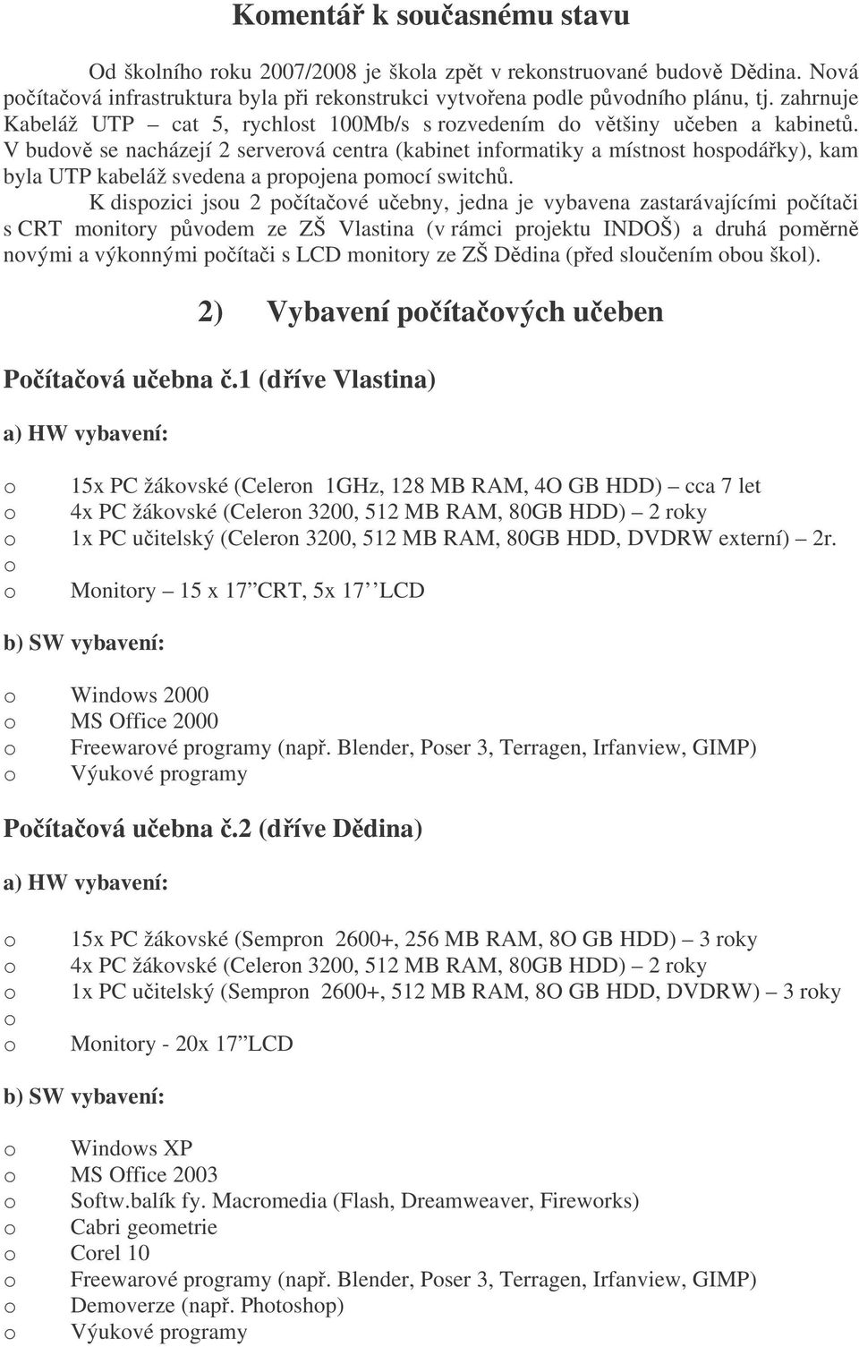 V budov se nacházejí 2 serverová centra (kabinet informatiky a místnost hospodáky), kam byla UTP kabeláž svedena a propojena pomocí switch.