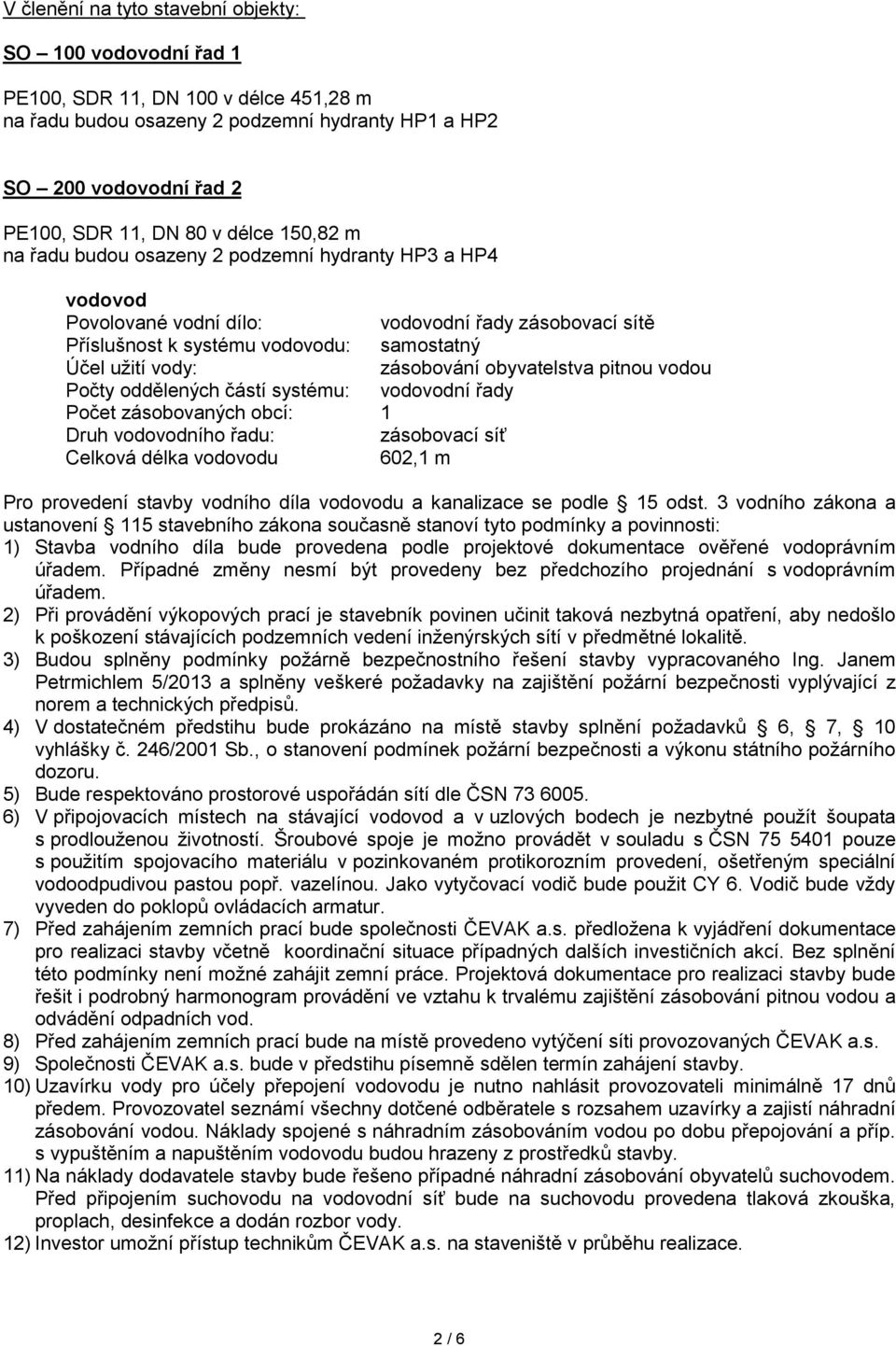 obyvatelstva pitnou vodou Počty oddělených částí systému: vodovodní řady Počet zásobovaných obcí: 1 Druh vodovodního řadu: zásobovací síť Celková délka vodovodu 602,1 m Pro provedení stavby vodního