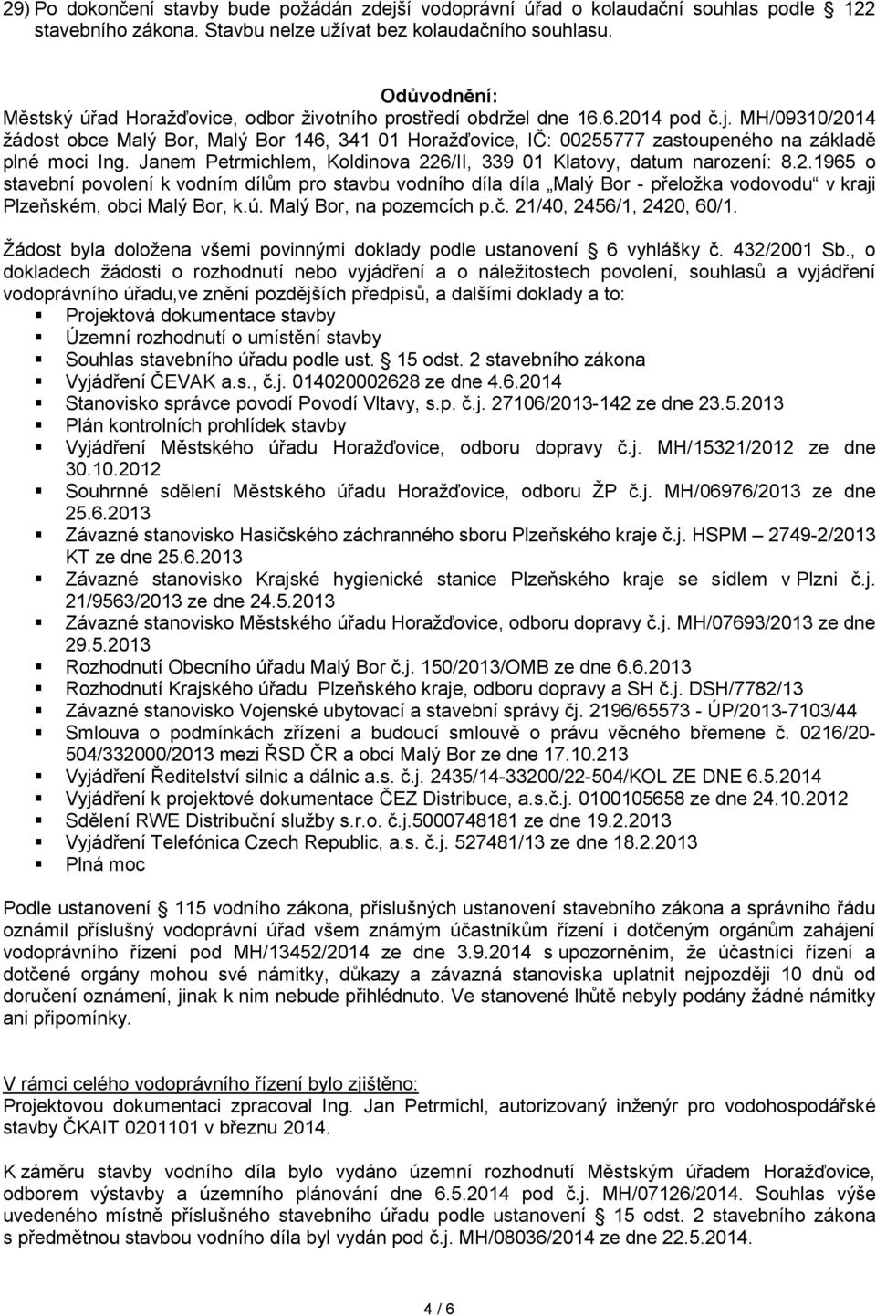 MH/09310/2014 žádost obce Malý Bor, Malý Bor 146, 341 01 Horažďovice, IČ: 00255777 zastoupeného na základě plné moci Ing. Janem Petrmichlem, Koldinova 226/II, 339 01 Klatovy, datum narození: 8.2.1965 o stavební povolení k vodním dílům pro stavbu vodního díla díla Malý Bor - přeložka vodovodu v kraji Plzeňském, obci Malý Bor, k.