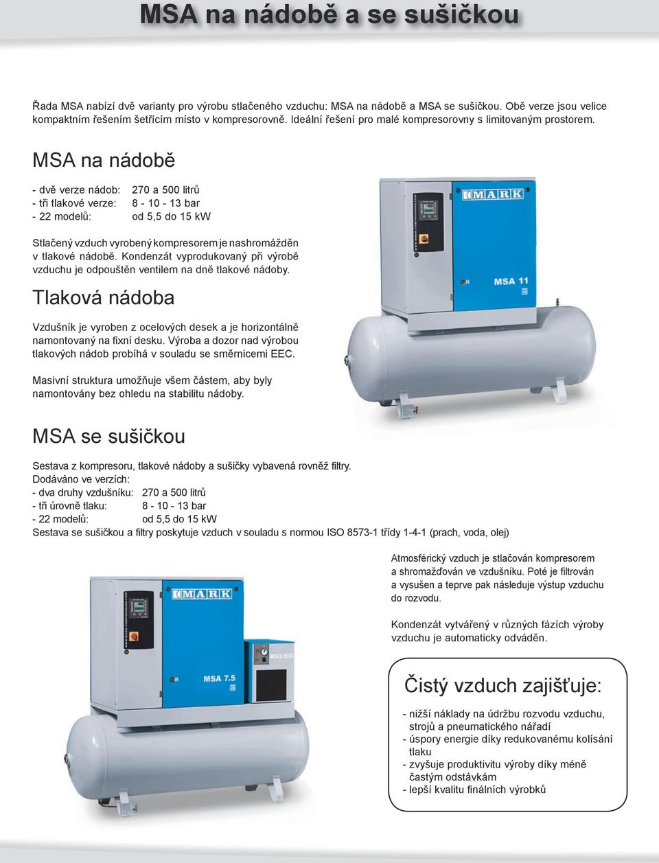 MSA na nádobě - dvě verze nádob: 270 a 500 litrů - tři tlakové verze: 8-10 - 13 bar - 22 modelů: od 5,5 do 15 kw Stlačený vzduch vyrobený kompresorem je nashromážděn v tlakové nádobě.