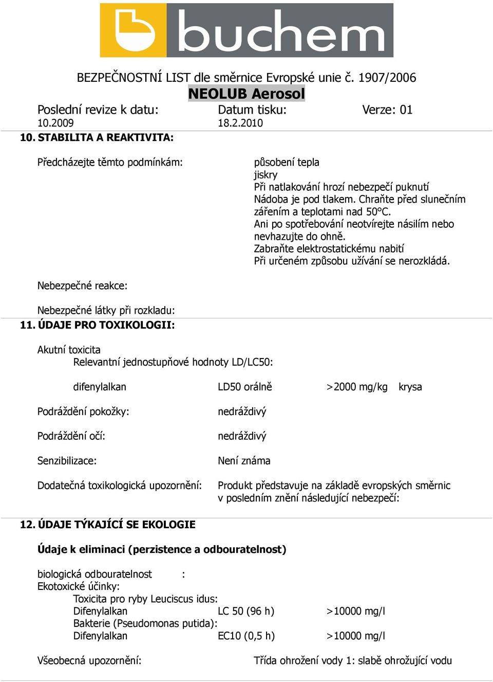 ÚDAJE PRO TOXIKOLOGII: Akutní toxicita Relevantní jednostupňové hodnoty LD/LC50: difenylalkan LD50 orálně >2000 mg/kg krysa Podráždění pokožky: Podráždění očí: Senzibilizace: Dodatečná toxikologická