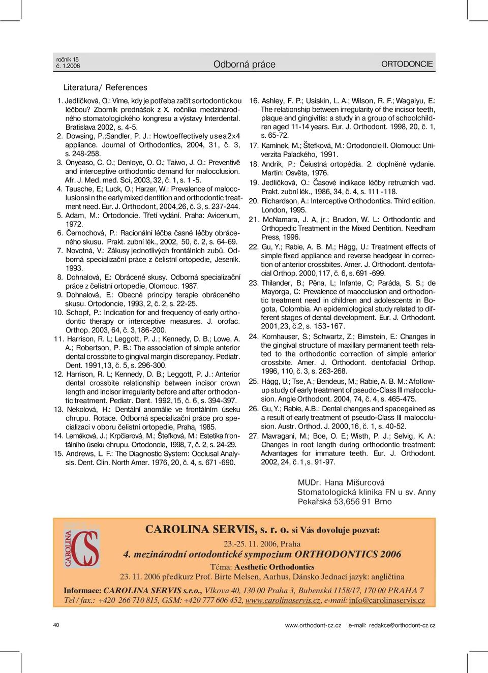 Journal of Orthodontics, 2004, 31, č. 3, s. 248-258. 3. Onyeaso, C. O.; Denloye, O. O.; Taiwo, J. O.: Preventivě and interceptive orthodontic demand for malocclusion. Afr. J. Med. med.