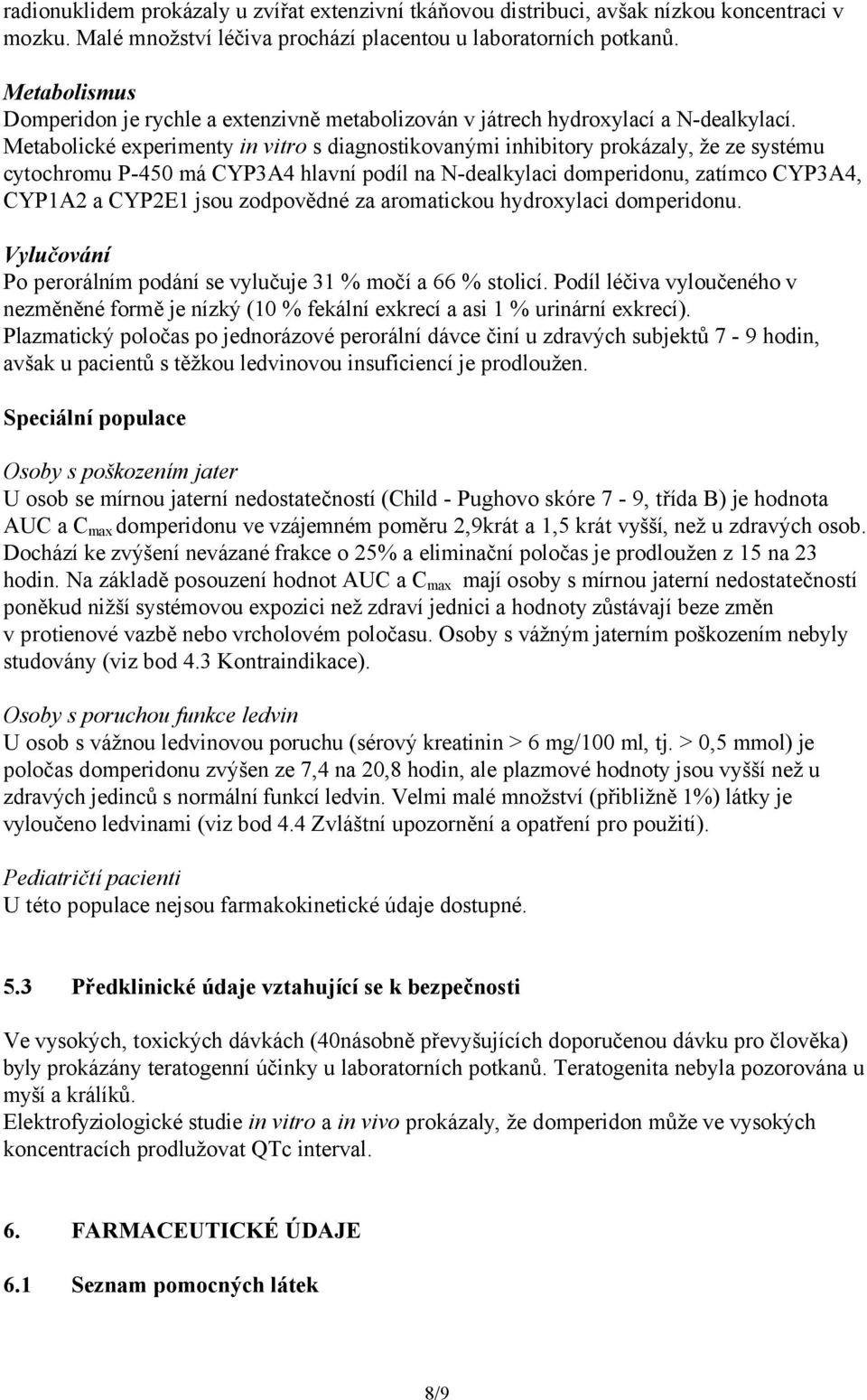 Metabolické experimenty in vitro s diagnostikovanými inhibitory prokázaly, že ze systému cytochromu P-450 má CYP3A4 hlavní podíl na N-dealkylaci domperidonu, zatímco CYP3A4, CYP1A2 a CYP2E1 jsou