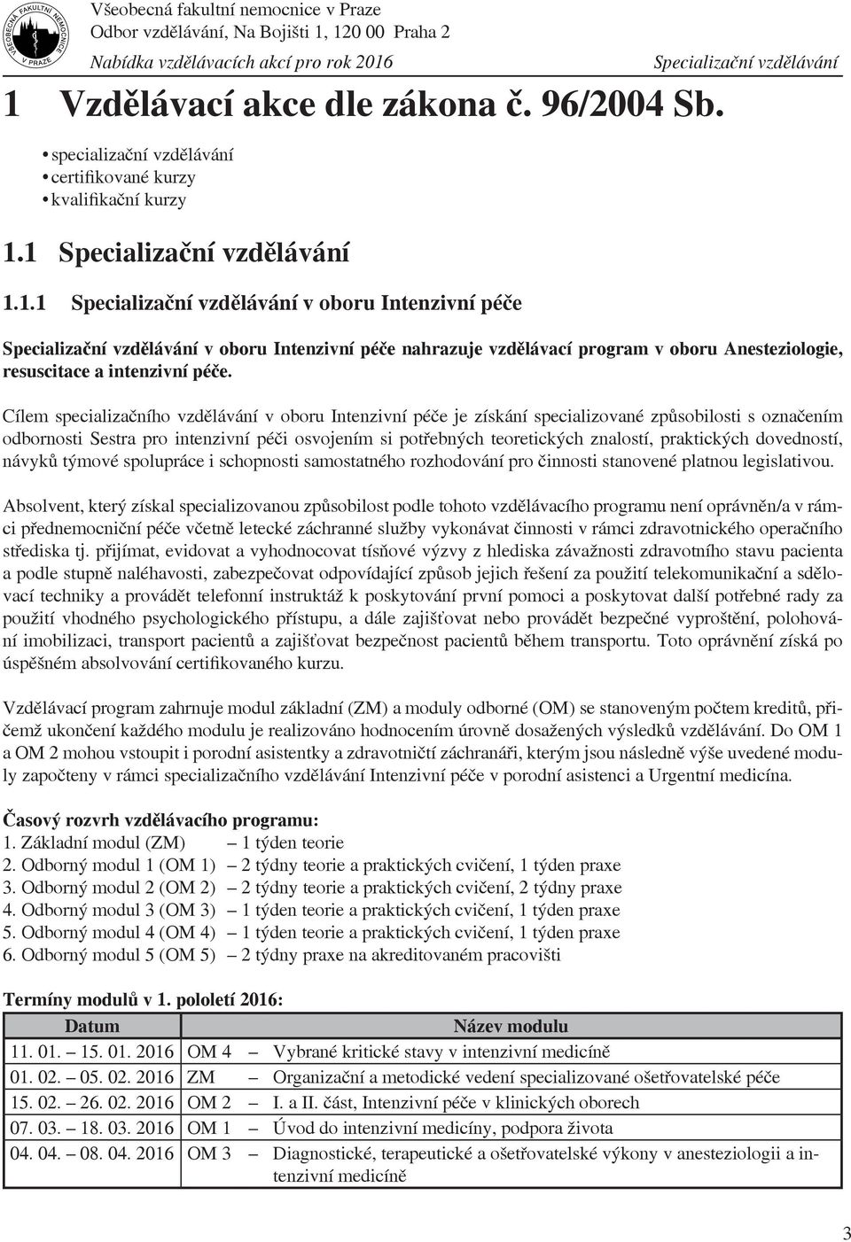 Cílem specializačního vzdělávání v oboru Intenzivní péče je získání specializované způsobilosti s označením odbornosti Sestra pro intenzivní péči osvojením si potřebných teoretických znalostí,