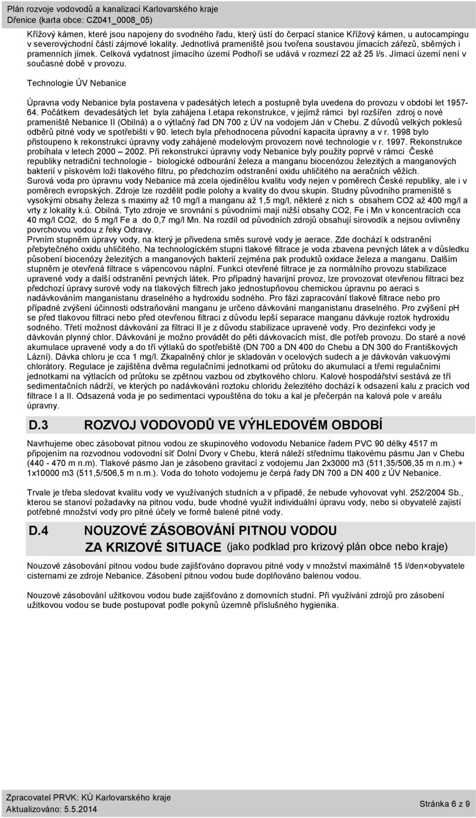 Jímací území není v současné době v provozu. Technologie ÚV Nebanice Úpravna vody Nebanice byla postavena v padesátých letech a postupně byla uvedena do provozu v období let 1957-64.