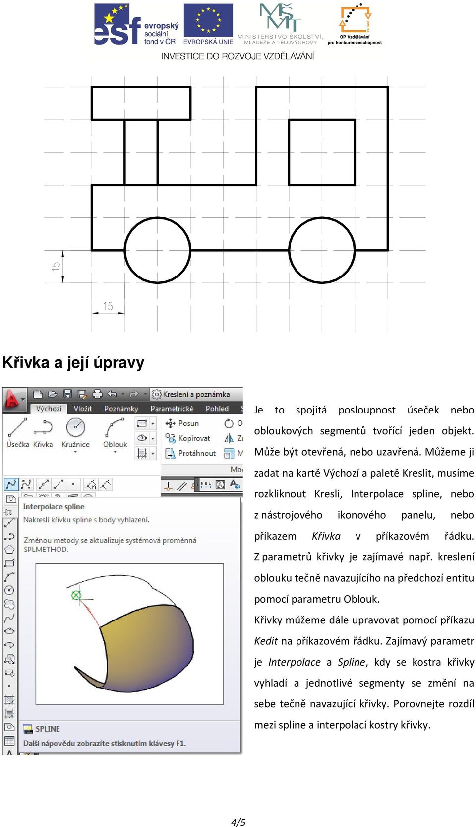 řádku. Z parametrů křivky je zajímavé např. kreslení oblouku tečně navazujícího na předchozí entitu pomocí parametru Oblouk.