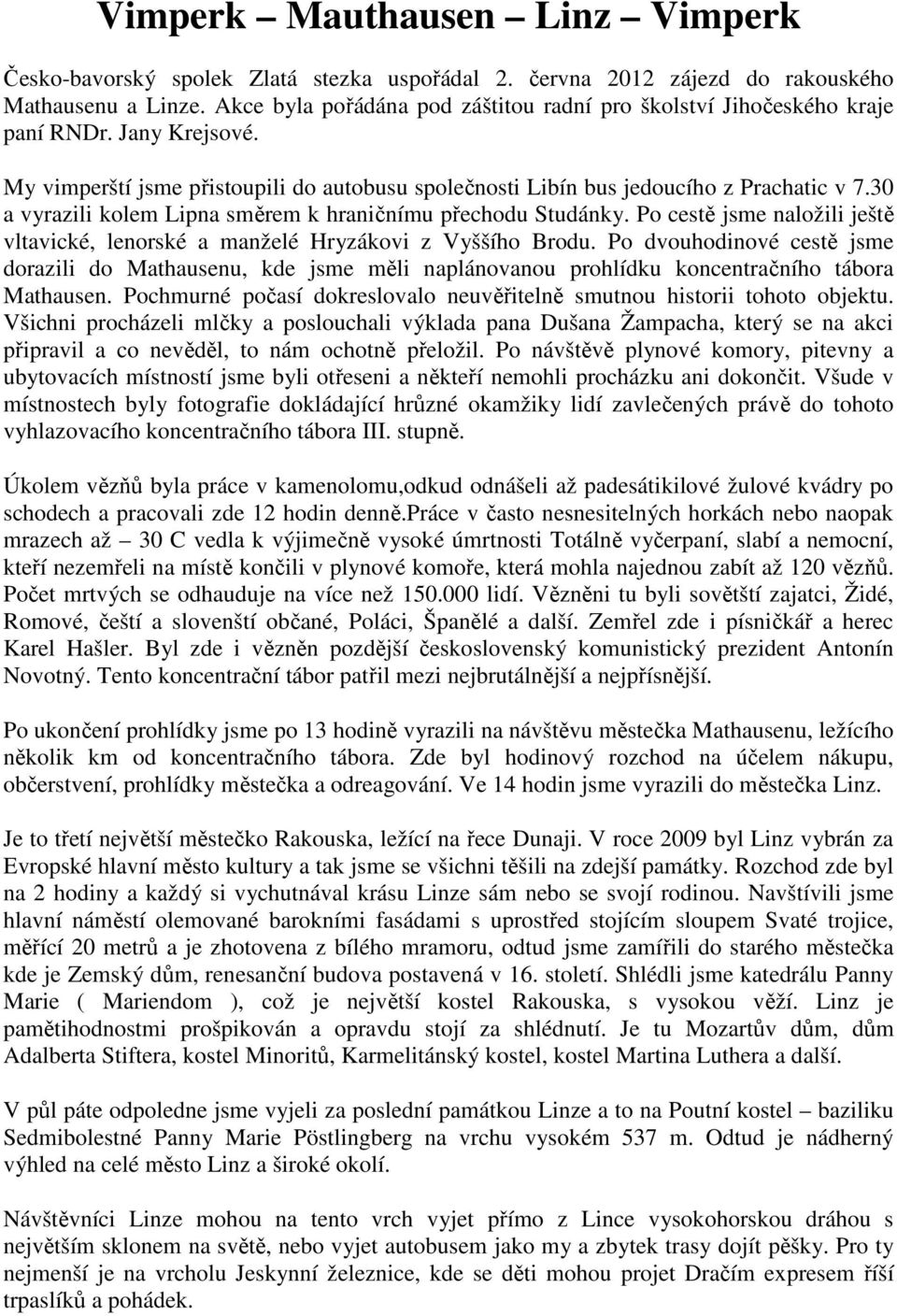 30 a vyrazili kolem Lipna směrem k hraničnímu přechodu Studánky. Po cestě jsme naložili ještě vltavické, lenorské a manželé Hryzákovi z Vyššího Brodu.