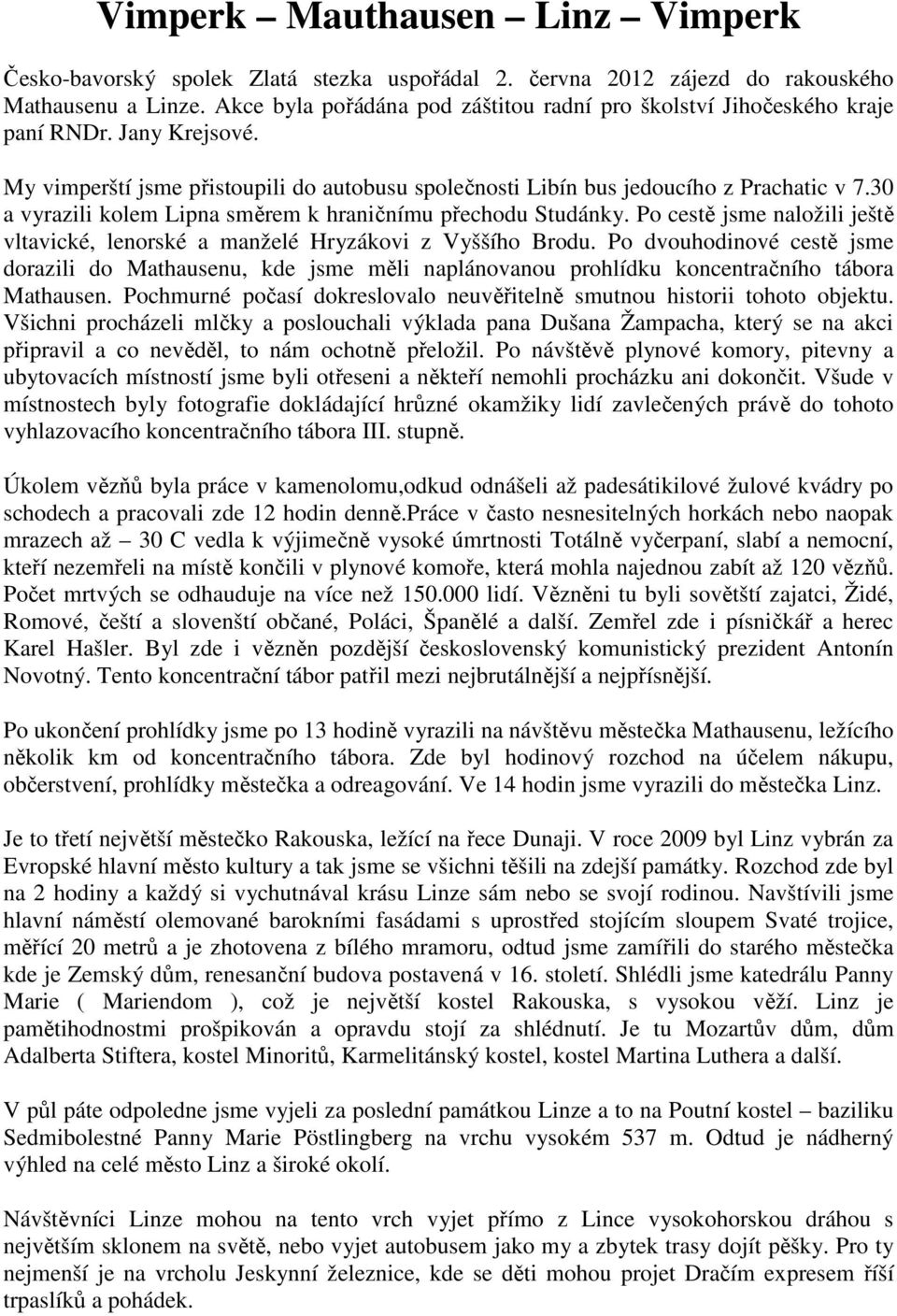 30 a vyrazili kolem Lipna směrem k hraničnímu přechodu Studánky. Po cestě jsme naložili ještě vltavické, lenorské a manželé Hryzákovi z Vyššího Brodu.