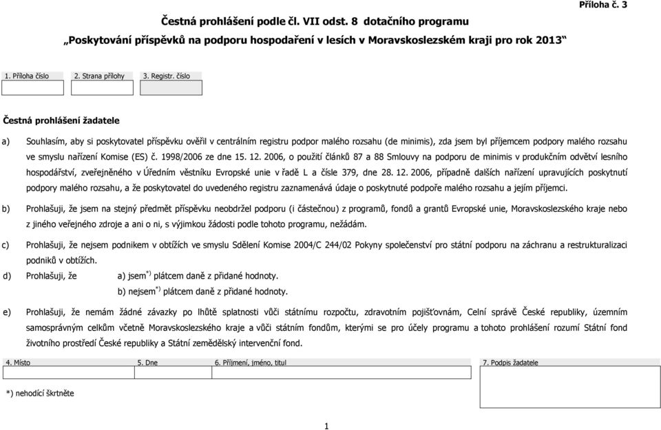 číslo Čestná prohlášení žadatele a) Souhlasím, aby si poskytovatel příspěvku ověřil v centrálním registru podpor malého rozsahu (de minimis), zda jsem byl příjemcem podpory malého rozsahu ve smyslu