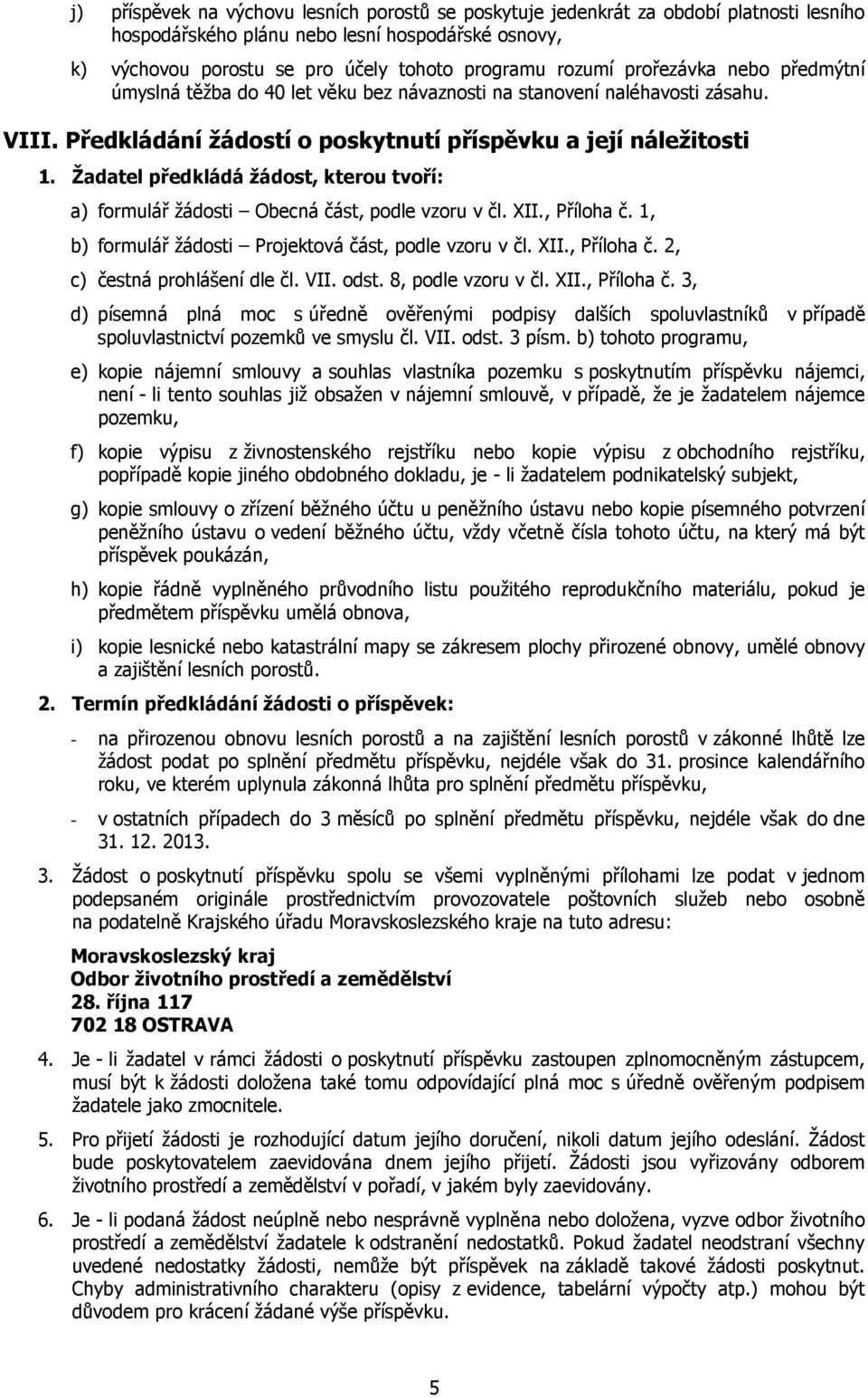 Žadatel předkládá žádost, kterou tvoří: a) formulář žádosti Obecná část, podle vzoru v čl. XII., Příloha č. 1, b) formulář žádosti Projektová část, podle vzoru v čl. XII., Příloha č. 2, c) čestná prohlášení dle čl.