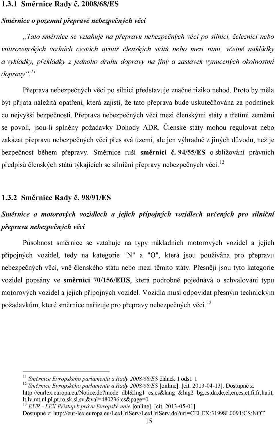 mezi nimi, včetně nakládky a vykládky, překládky z jednoho druhu dopravy na jiný a zastávek vynucených okolnostmi dopravy. 11 Přeprava nebezpečných věcí po silnici představuje značné riziko nehod.