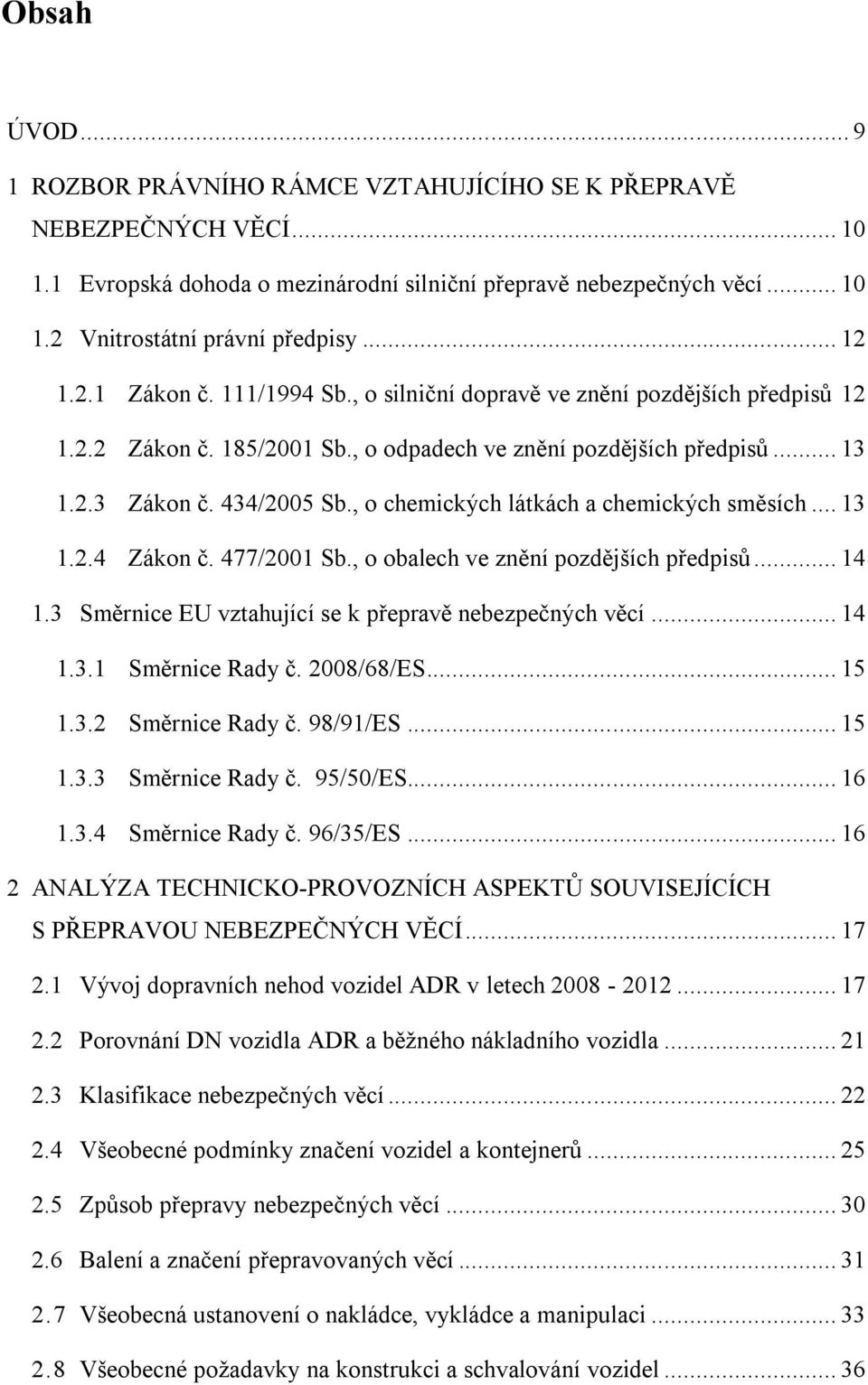 , o chemických látkách a chemických směsích... 13 1.2.4 Zákon č. 477/2001 Sb., o obalech ve znění pozdějších předpisů... 14 1.3 Směrnice EU vztahující se k přepravě nebezpečných věcí... 14 1.3.1 Směrnice Rady č.