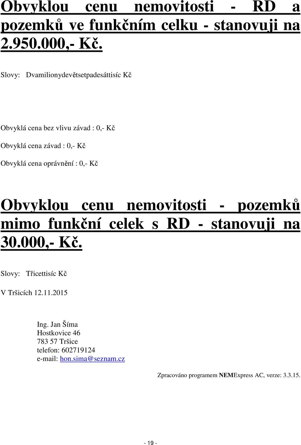 oprávnění : 0,- Kč Obvyklou cenu nemovitosti - pozemků mimo funkční celek s RD - stanovuji na 30.000,- Kč.