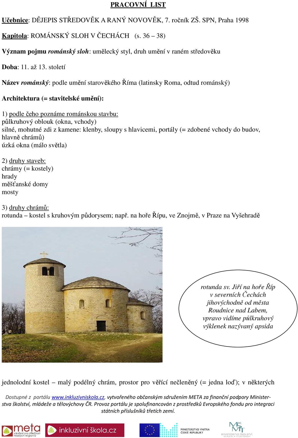 století Název románský: podle umění starověkého Říma (latinsky Roma, odtud románský) Architektura (= stavitelské umění): 1) podle čeho poznáme románskou stavbu: půlkruhový oblouk (okna, vchody)