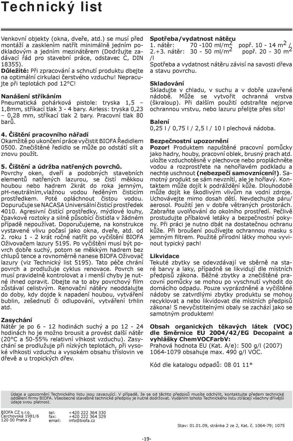 Nanášení stříkáním Pneumatická pohárková pistole: tryska 1,5 1,8mm, stříkací tlak 3-4 bary. Airless: tryska 0,23 0,28 mm, stříkací tlak 2 bary. Pracovní tlak 80 barů. 4.