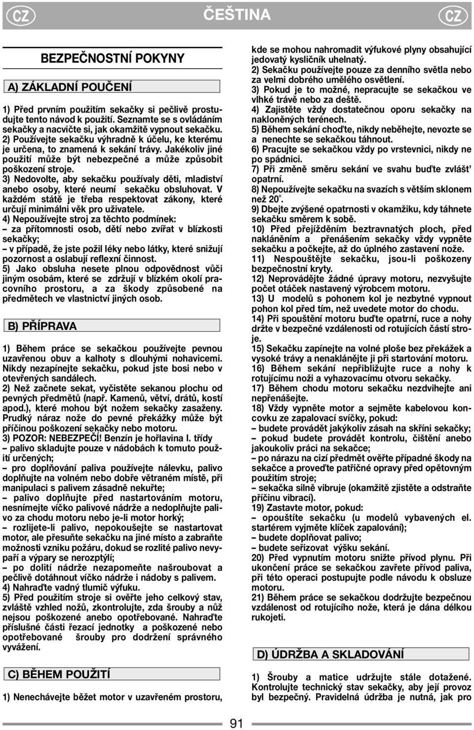 3) Nedovolte, aby sekačku používaly děti, mladiství anebo osoby, které neumí sekačku obsluhovat. V každém státě je třeba respektovat zákony, které určují minimálni věk pro uživatele.