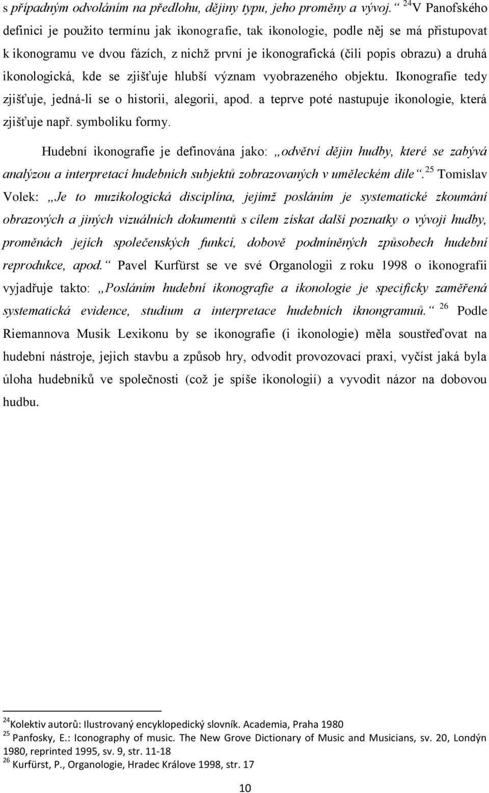 ikonologická, kde se zjišťuje hlubší význam vyobrazeného objektu. Ikonografie tedy zjišťuje, jedná-li se o historii, alegorii, apod. a teprve poté nastupuje ikonologie, která zjišťuje např.