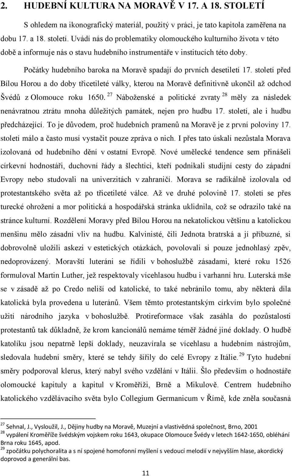 Počátky hudebního baroka na Moravě spadají do prvních desetiletí 17. století před Bílou Horou a do doby třicetileté války, kterou na Moravě definitivně ukončil až odchod Švédů z Olomouce roku 1650.