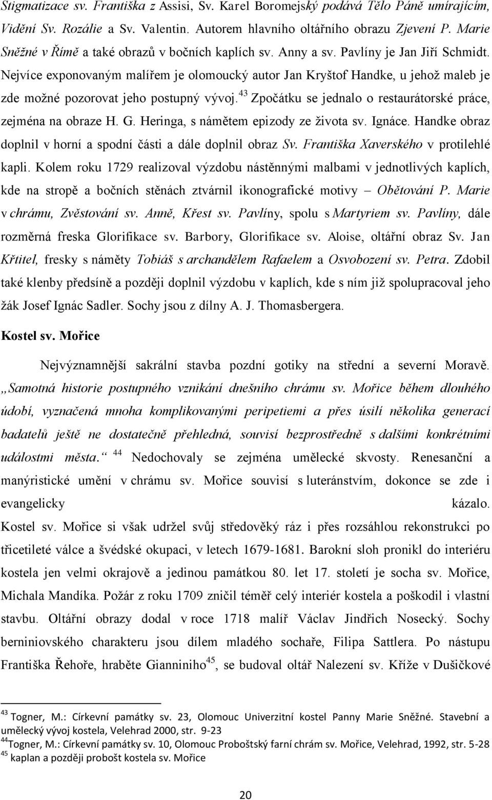 Nejvíce exponovaným malířem je olomoucký autor Jan Kryštof Handke, u jehož maleb je zde možné pozorovat jeho postupný vývoj. 43 Zpočátku se jednalo o restaurátorské práce, zejména na obraze H. G.
