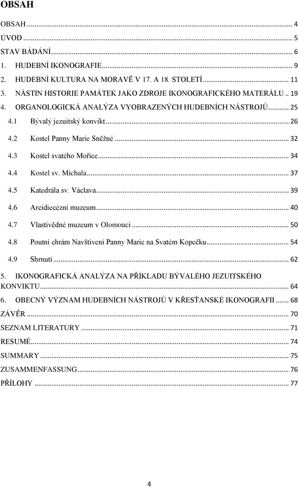 5 Katedrála sv. Václava... 39 4.6 Arcidiecézní muzeum... 40 4.7 Vlastivědné muzeum v Olomouci... 50 4.8 Poutní chrám Navštívení Panny Marie na Svatém Kopečku... 54 4.9 Shrnutí... 62 5.