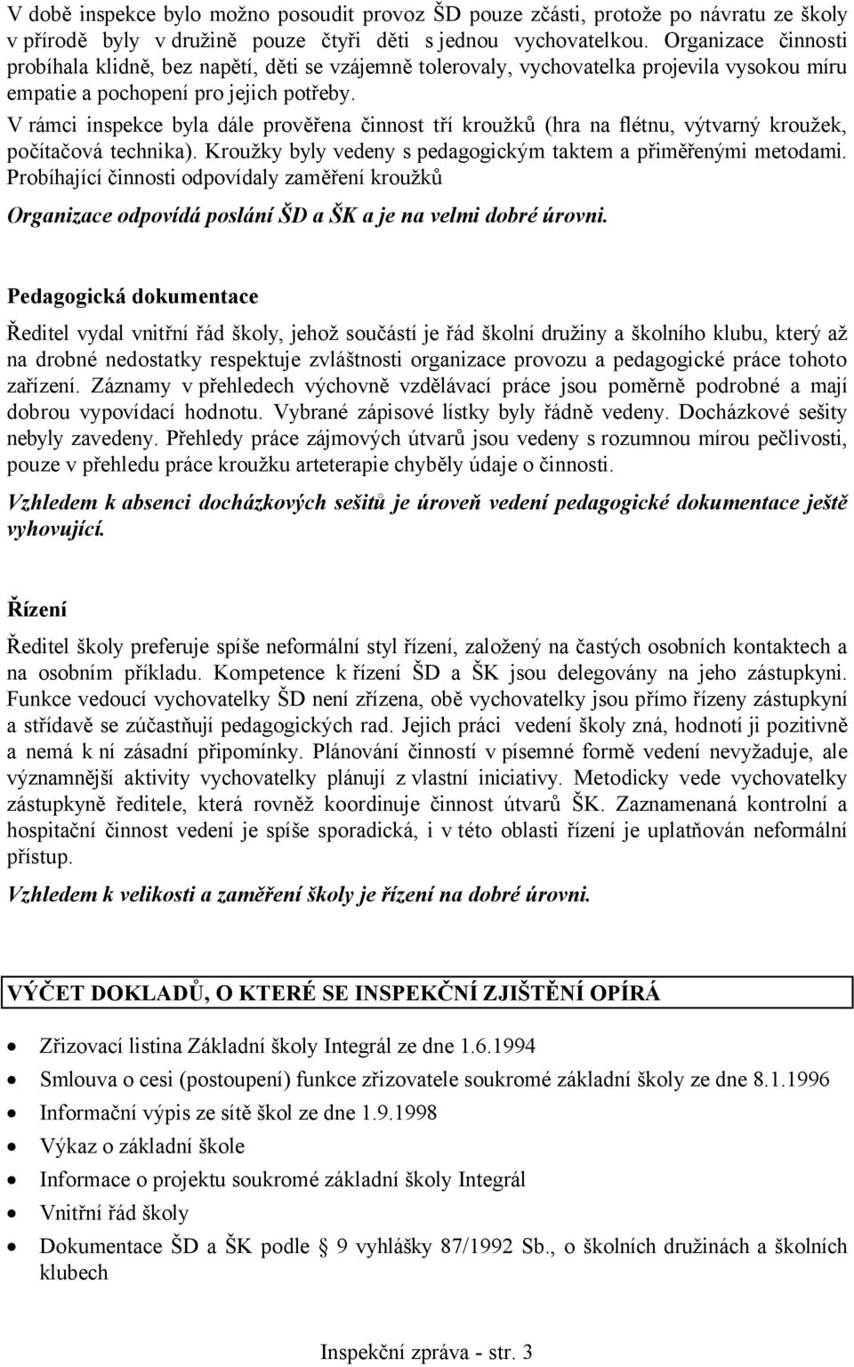 V rámci inspekce byla dále prověřena činnost tří kroužků (hra na flétnu, výtvarný kroužek, počítačová technika). Kroužky byly vedeny s pedagogickým taktem a přiměřenými metodami.