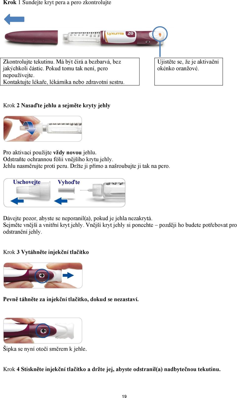 Odstraňte ochrannou fólii vnějšího krytu jehly. Jehlu nasměrujte proti peru. Držte ji přímo a našroubujte ji tak na pero.