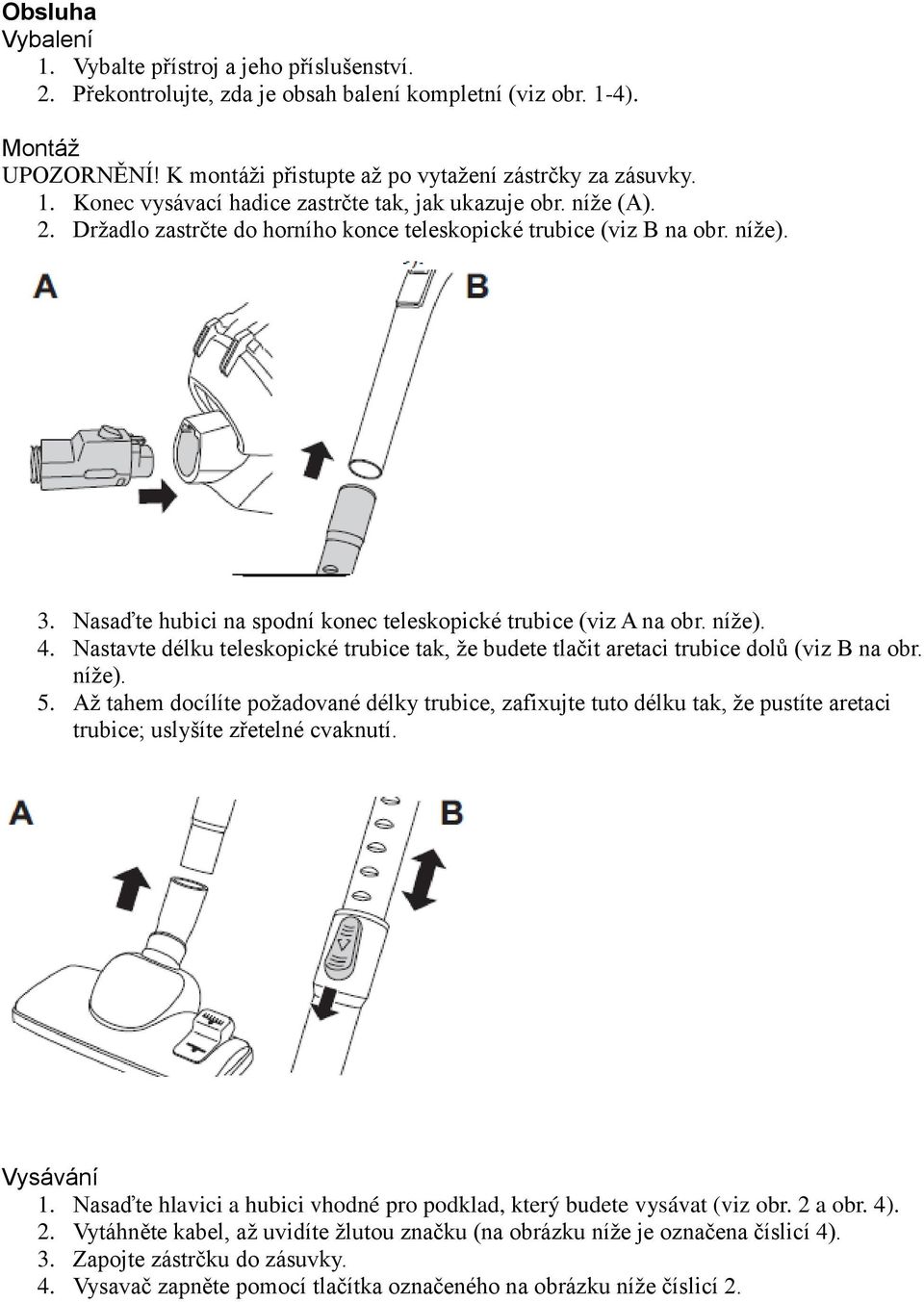Nasaďte hubici na spodní konec teleskopické trubice (viz A na obr. níže). 4. Nastavte délku teleskopické trubice tak, že budete tlačit aretaci trubice dolů (viz B na obr. níže). 5.