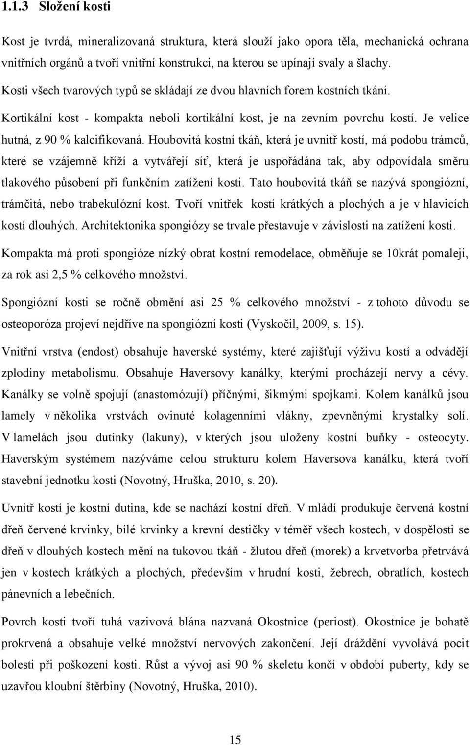 Houbovitá kostní tkáň, která je uvnitř kostí, má podobu trámců, které se vzájemně kříží a vytvářejí síť, která je uspořádána tak, aby odpovídala směru tlakového působení při funkčním zatížení kosti.