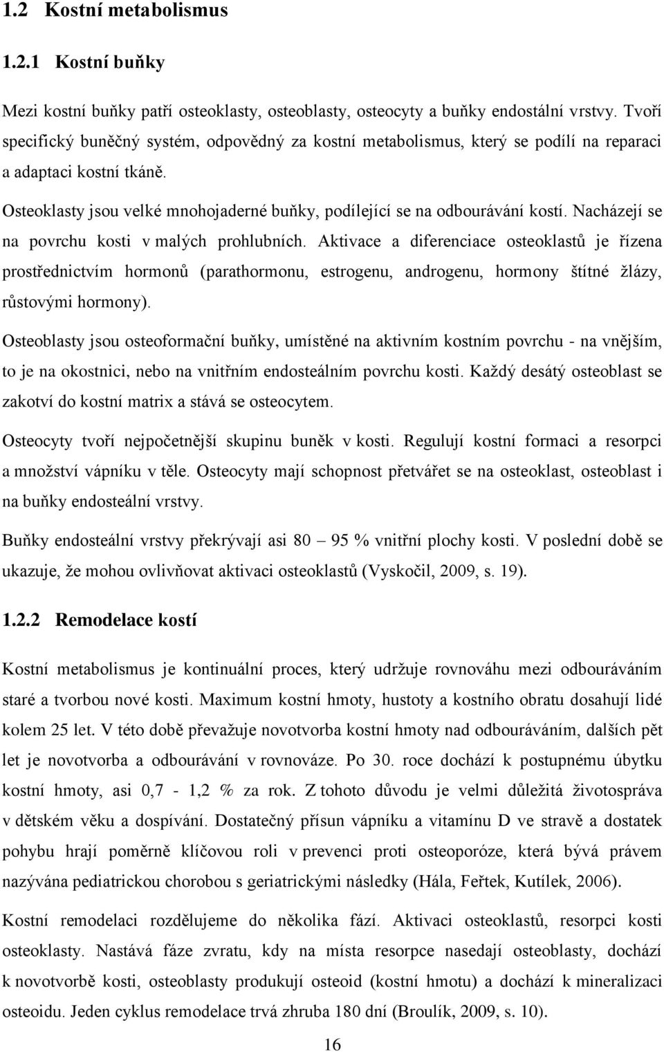 Nacházejí se na povrchu kosti v malých prohlubních. Aktivace a diferenciace osteoklastů je řízena prostřednictvím hormonů (parathormonu, estrogenu, androgenu, hormony štítné žlázy, růstovými hormony).