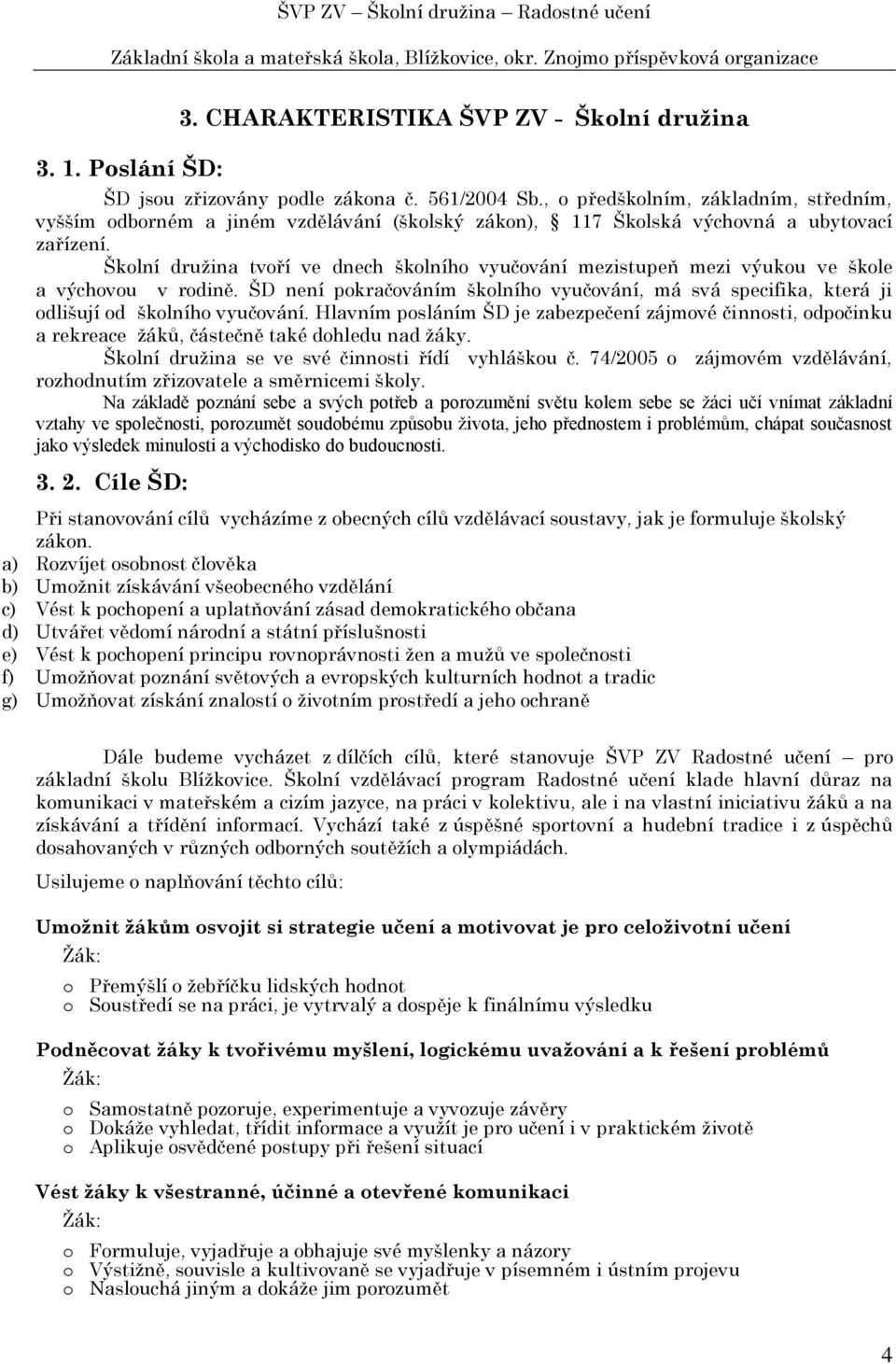 Šklní družina tvří ve dnech šklníh vyučvání mezistupeň mezi výuku ve škle a výchvu v rdině. ŠD není pkračváním šklníh vyučvání, má svá specifika, která ji dlišují d šklníh vyučvání.