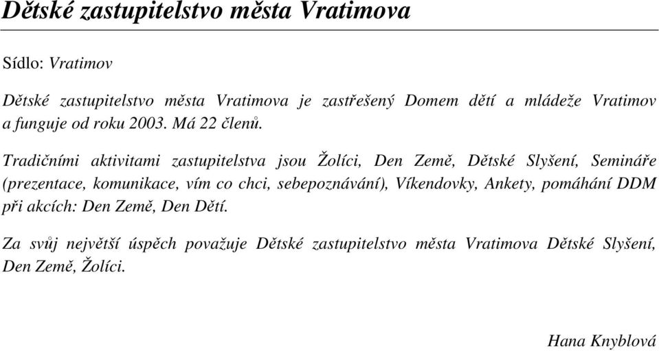 Tradičními aktivitami zastupitelstva jsou Žolíci, Den Země, Dětské Slyšení, Semináře (prezentace, komunikace, vím co chci,